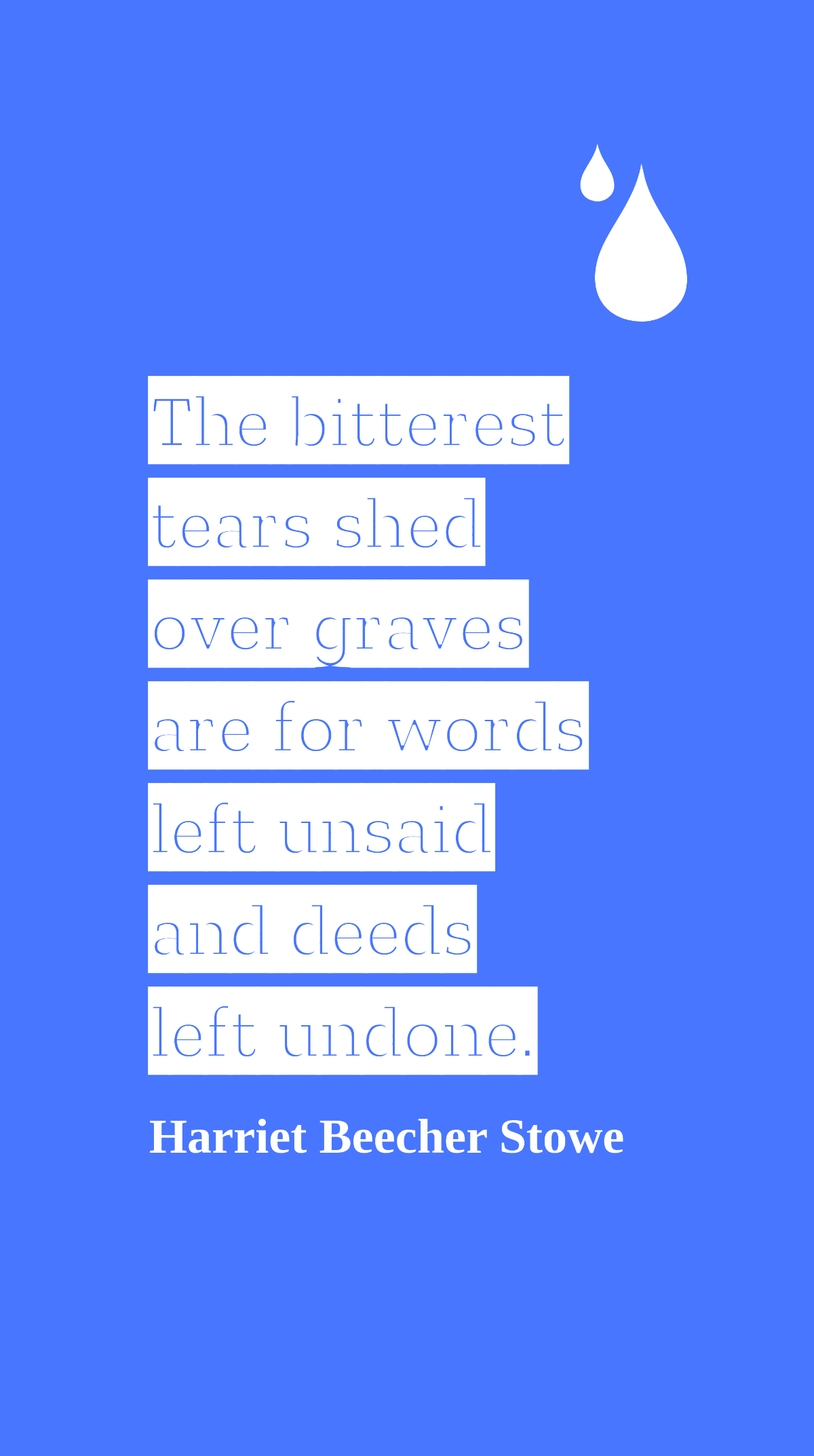 Harriet Beecher Stowe - The bitterest tears shed over graves are for words left unsaid and deeds left undone.