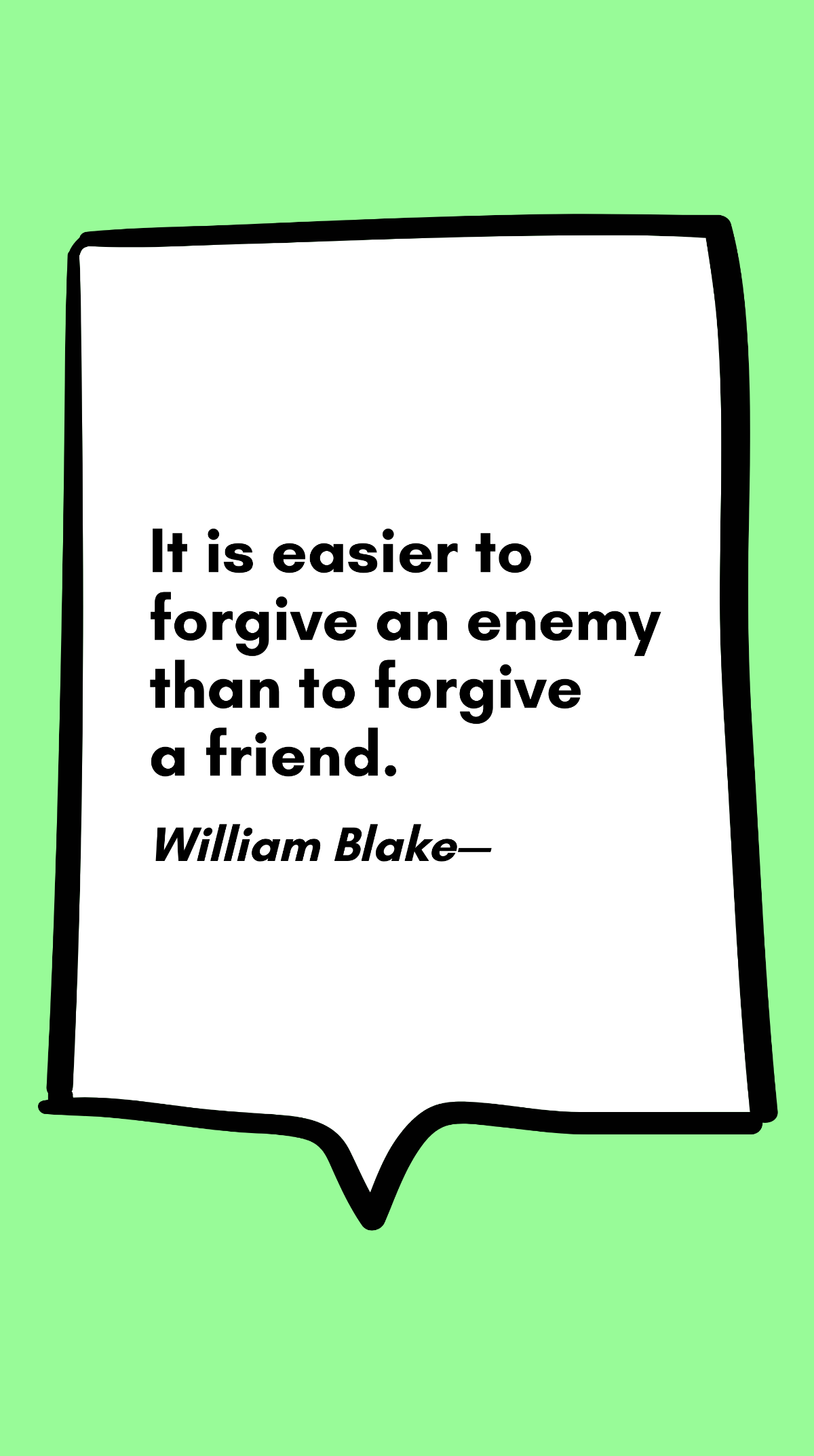 William Blake - It is easier to forgive an enemy than to forgive a friend.