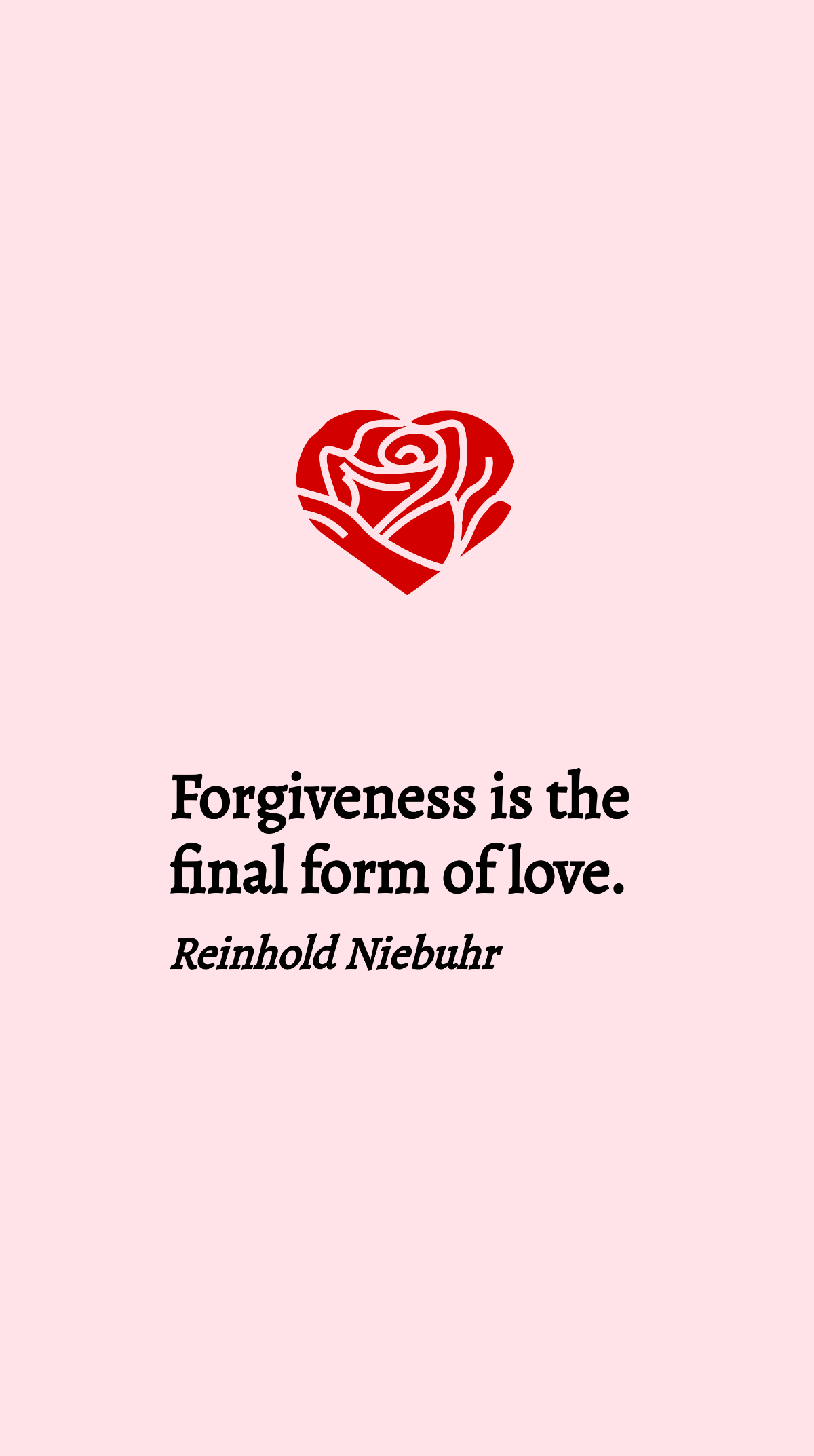 Reinhold Niebuhr - Forgiveness is the final form of love.