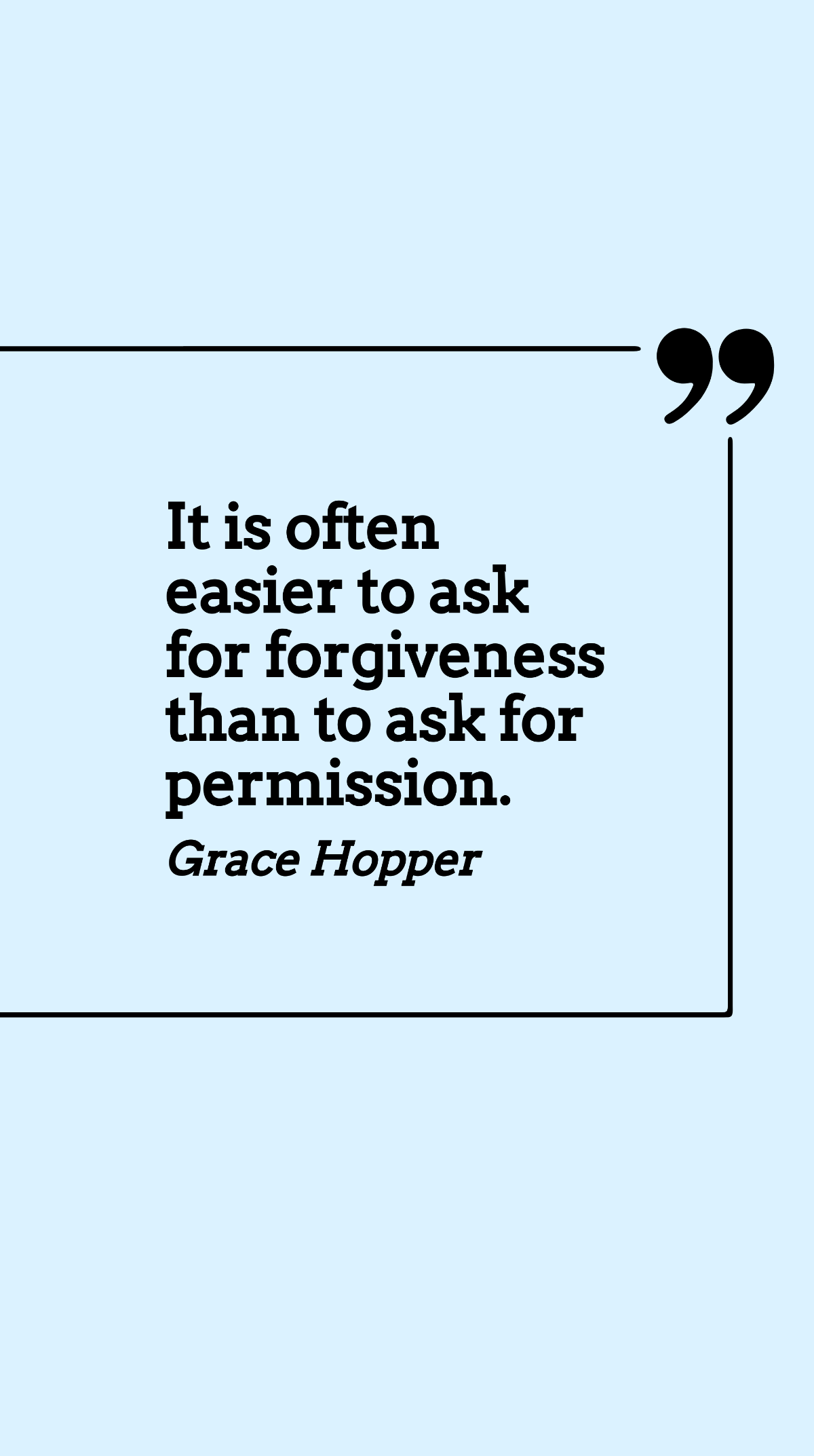 Grace Hopper - It is often easier to ask for forgiveness than to ask for permission.