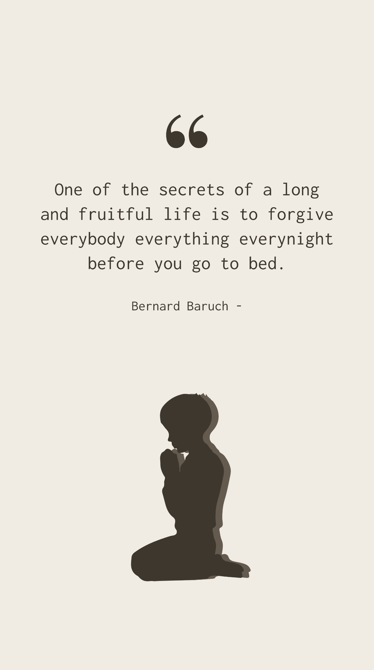 Bernard Baruch - One of the secrets of a long and fruitful life is to forgive everybody everything everynight before you go to bed. Template