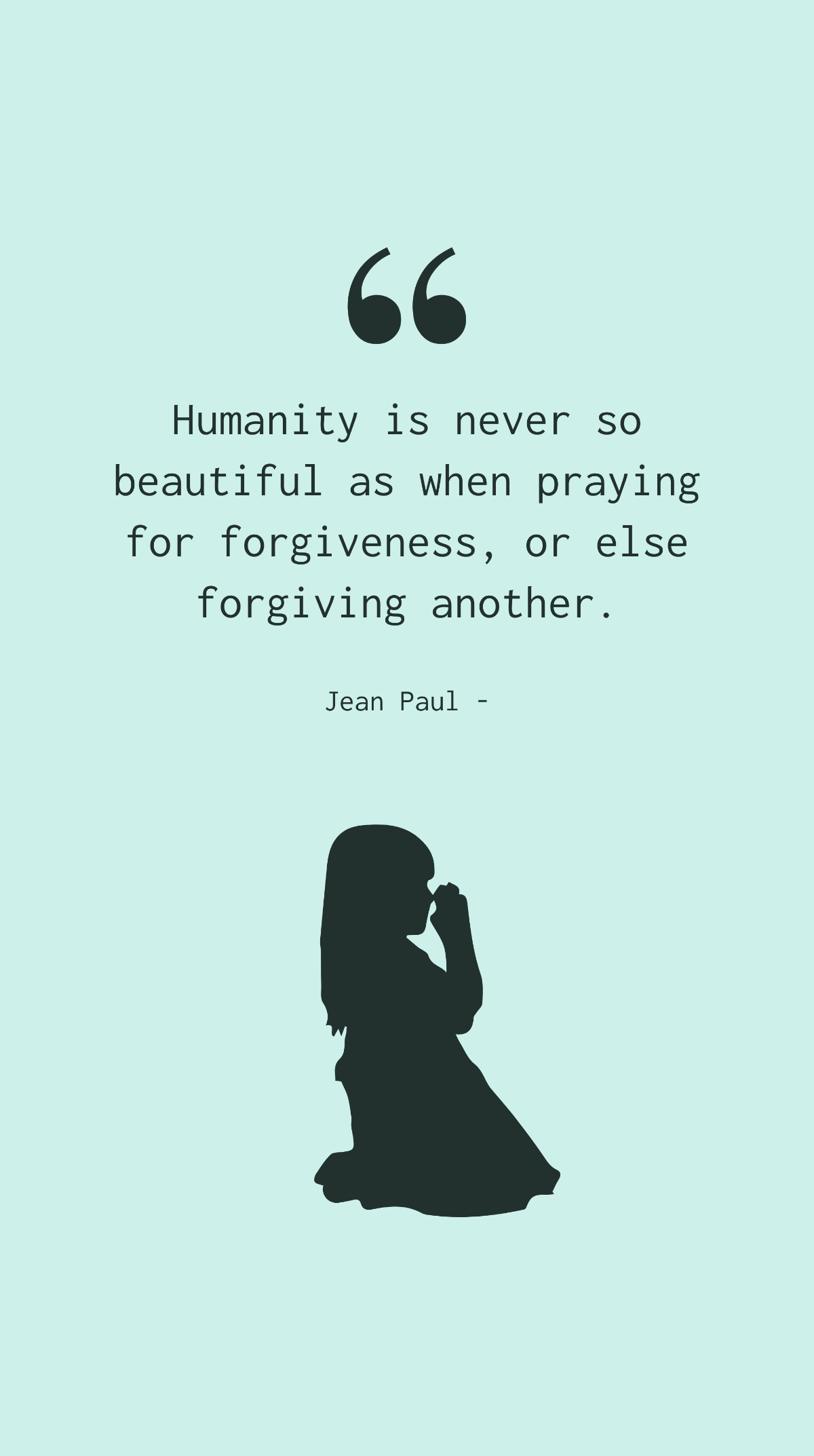 Jean Paul - Humanity is never so beautiful as when praying for forgiveness, or else forgiving another. Template
