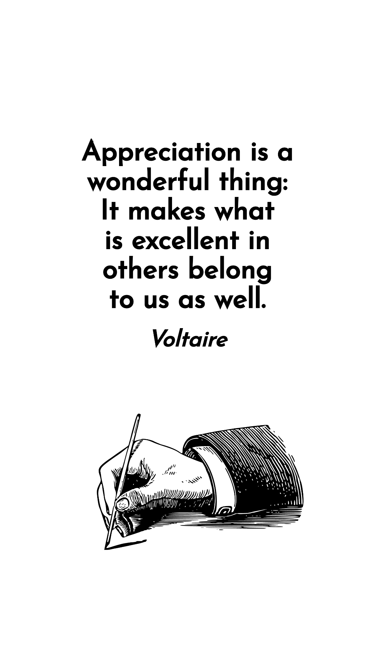 Voltaire - Appreciation is a wonderful thing: It makes what is excellent in others belong to us as well. Template
