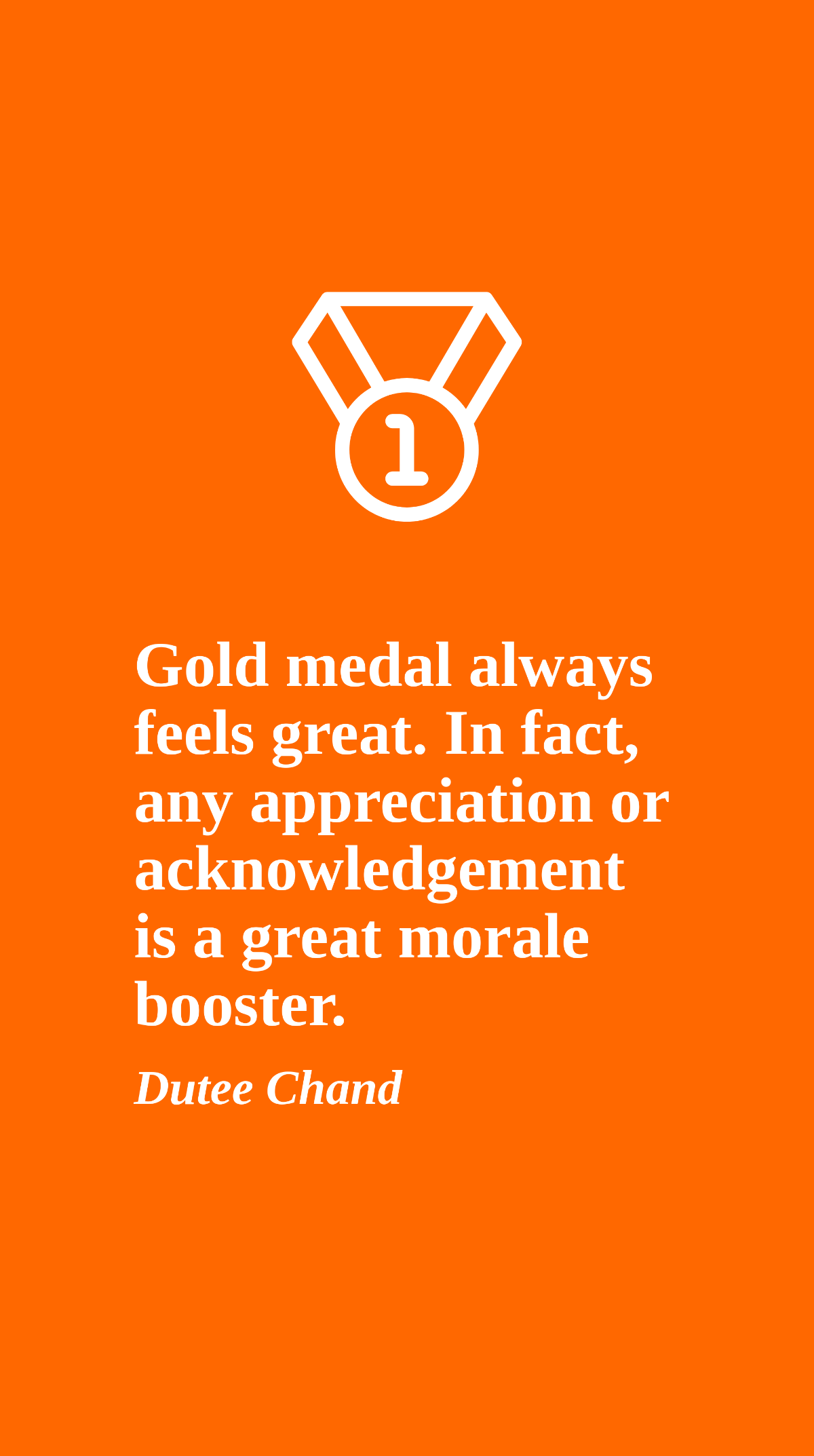 Dutee Chand - Gold medal always feels great. In fact, any appreciation or acknowledgement is a great morale booster.