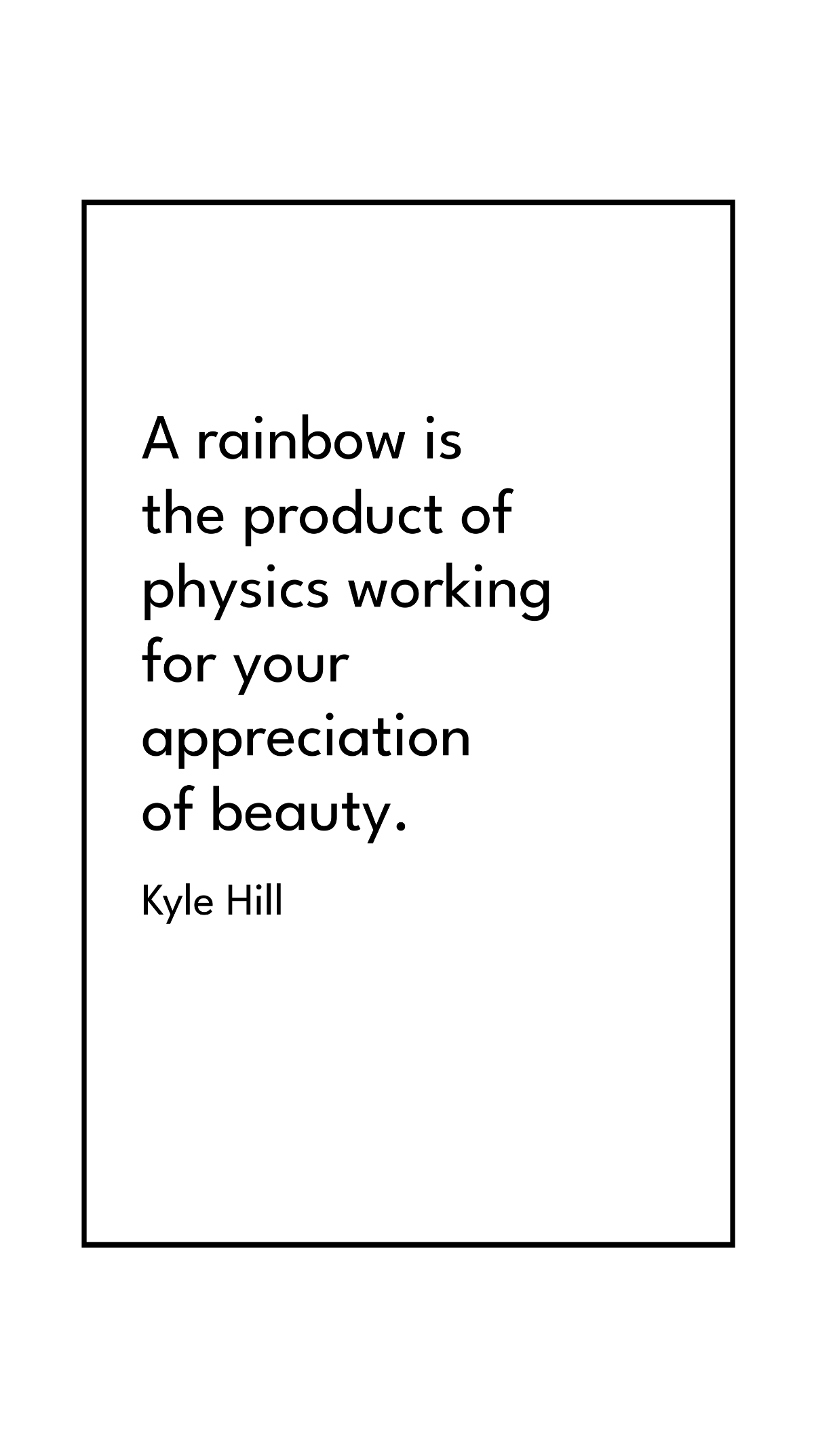 Kyle Hill - A rainbow is the product of physics working for your appreciation of beauty.