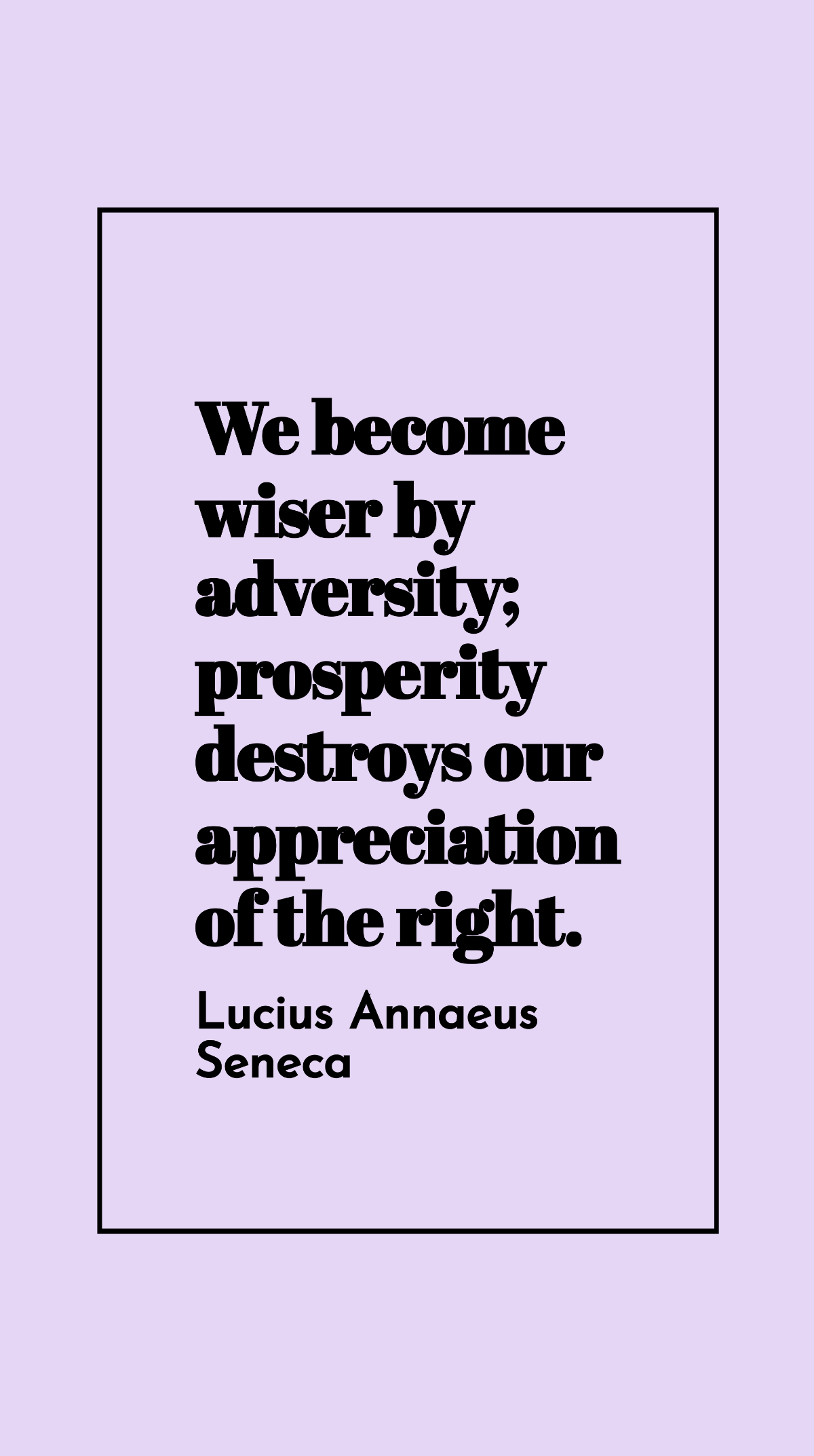 Lucius Annaeus Seneca - We become wiser by adversity; prosperity destroys our appreciation of the right. Template