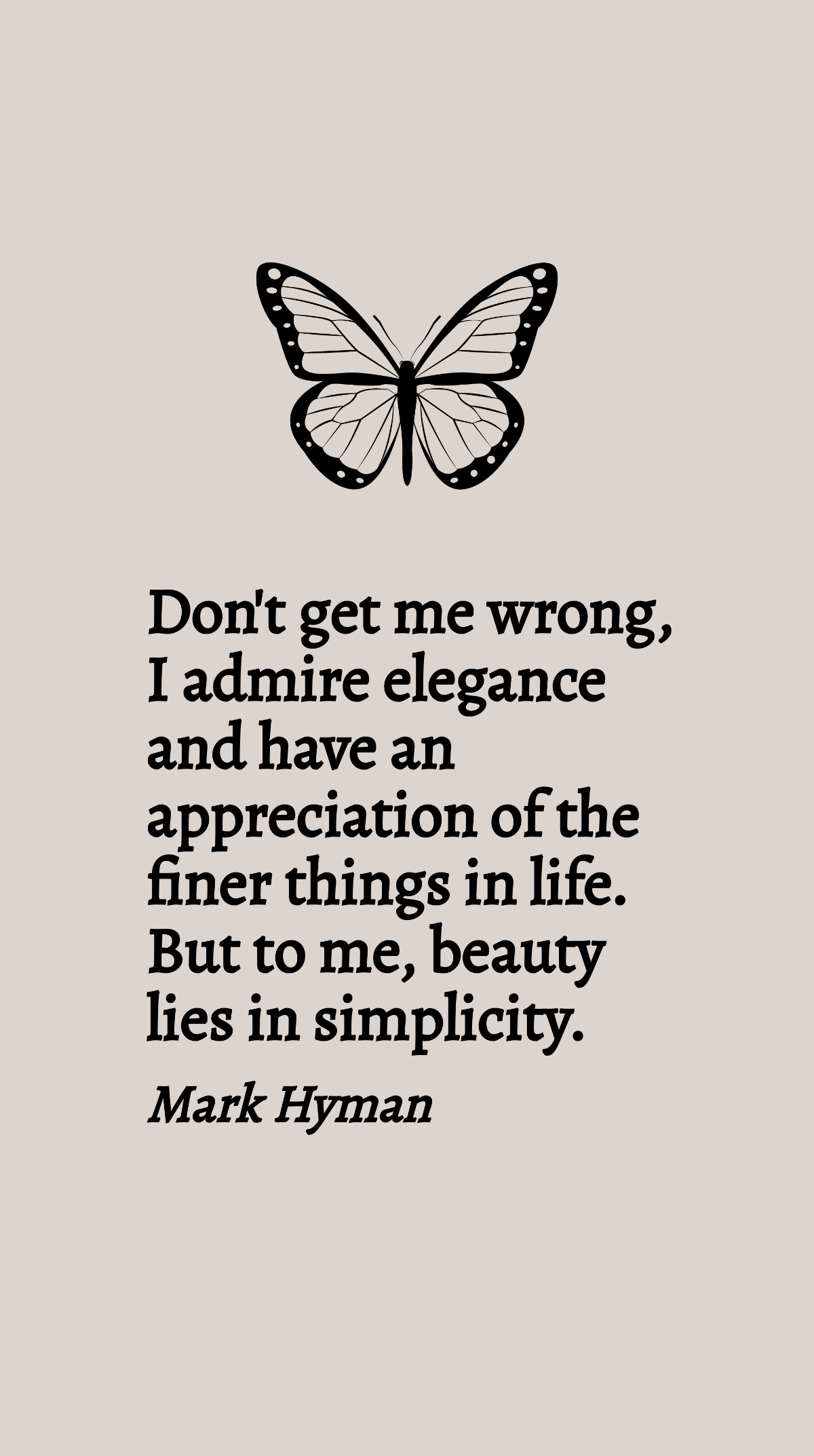 Mark Hyman - Don't get me wrong, I admire elegance and have an appreciation of the finer things in life. But to me, beauty lies in simplicity.