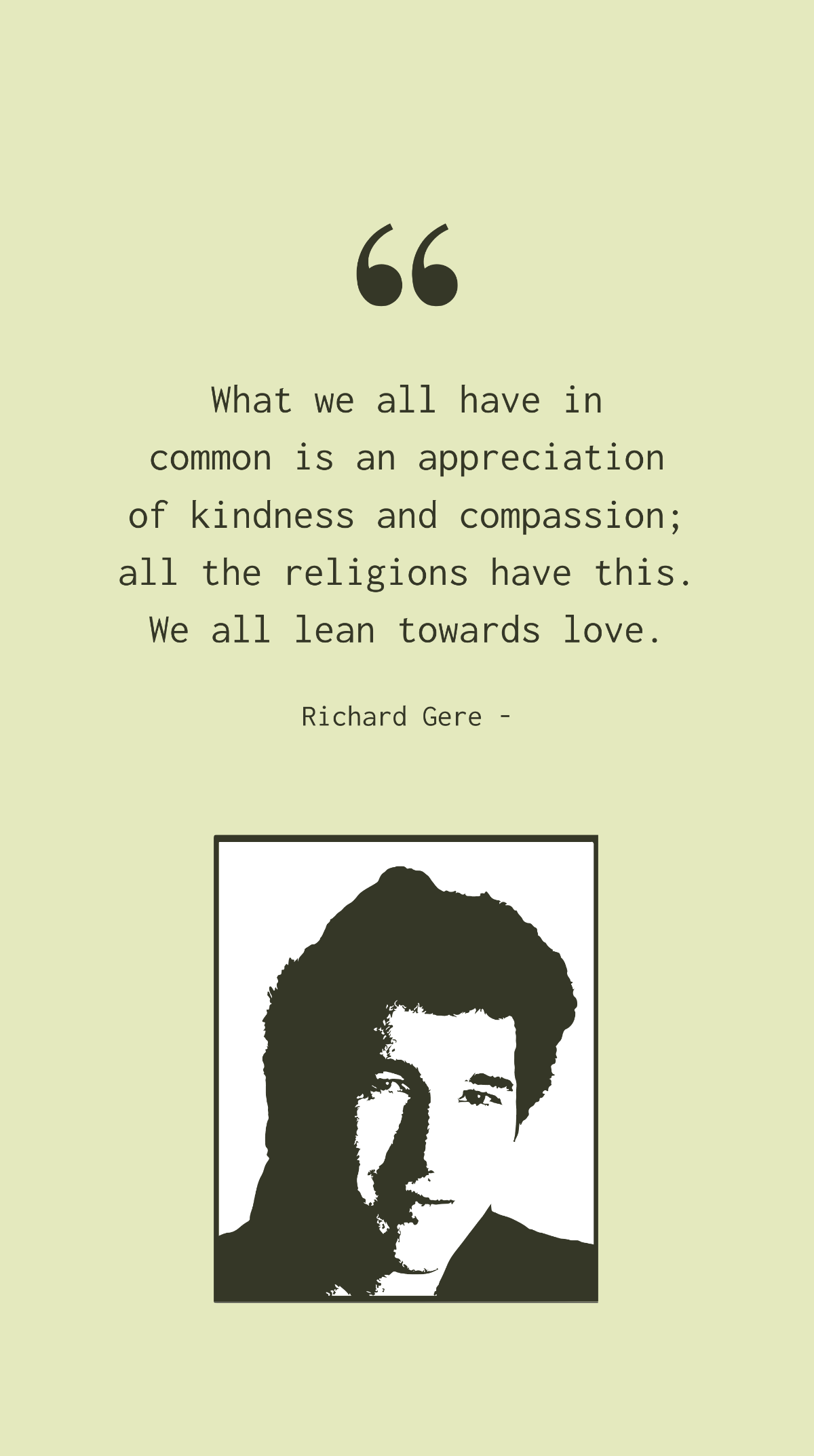Free Richard Gere - What we all have in common is an appreciation of kindness and compassion; all the religions have this. We all lean towards love. Template