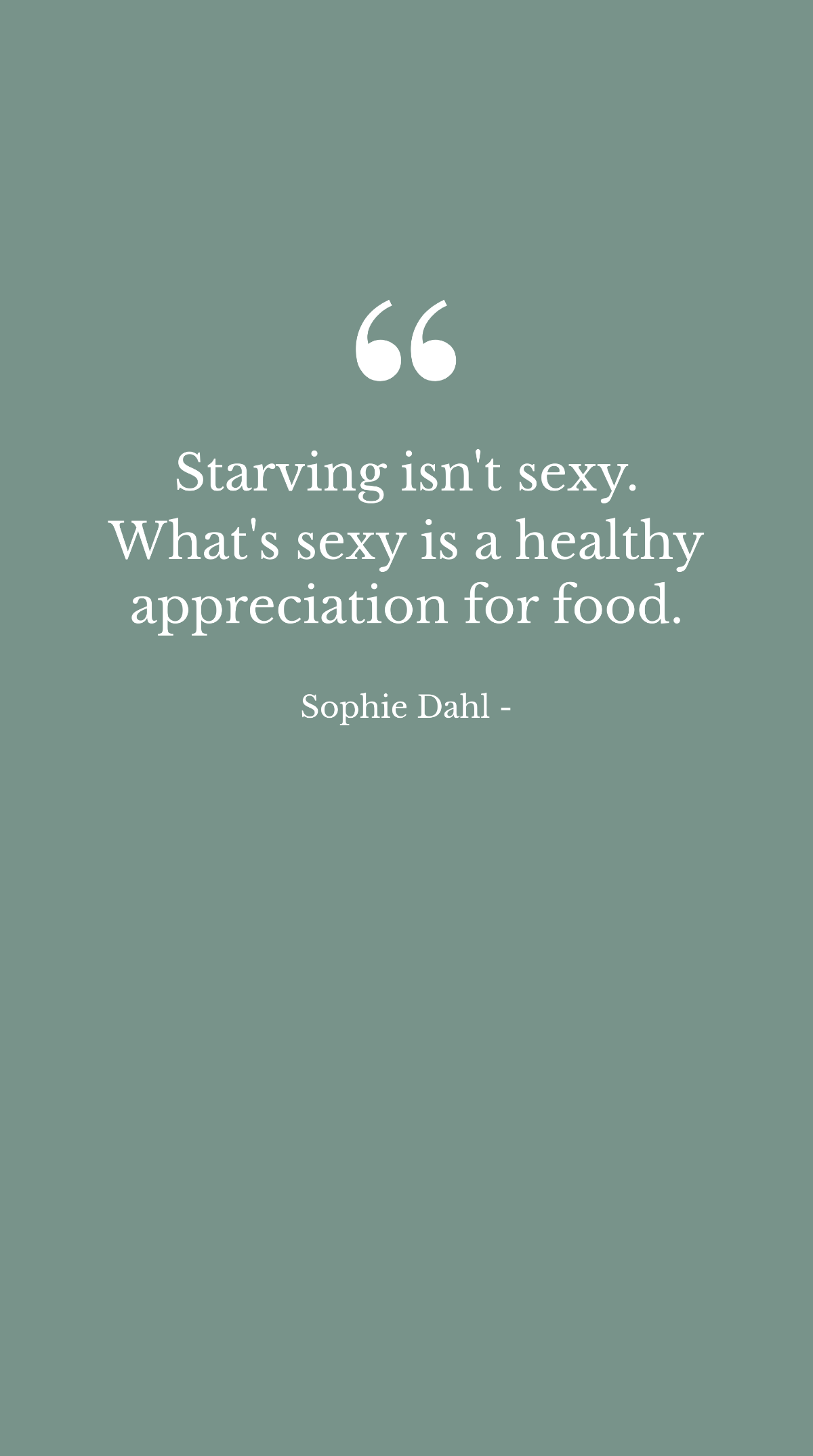 Sophie Dahl - Starving isn't sexy. What's sexy is a healthy appreciation for food.