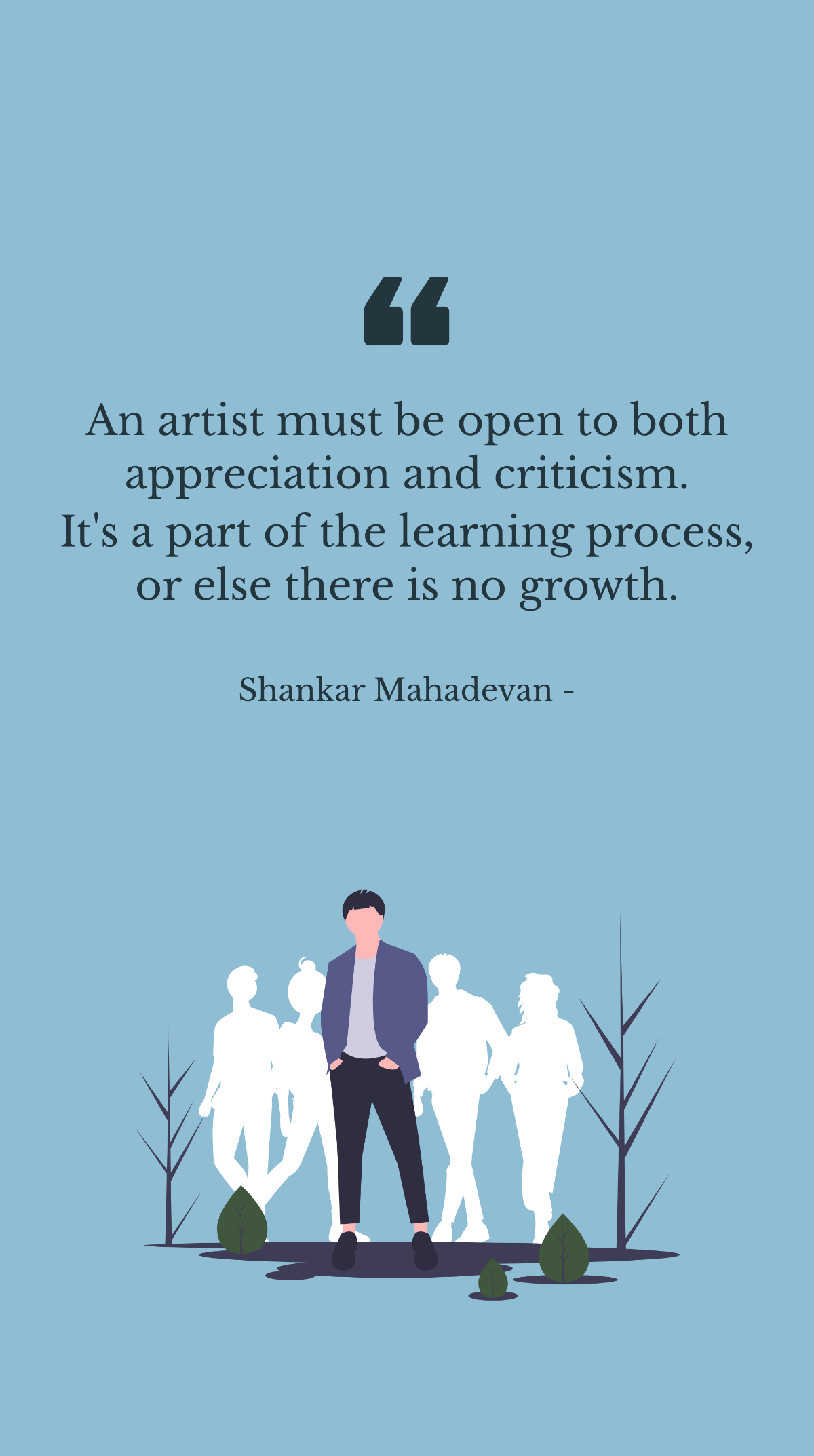 Shankar Mahadevan - An artist must be open to both appreciation and criticism. It's a part of the learning process, or else there is no growth. Template