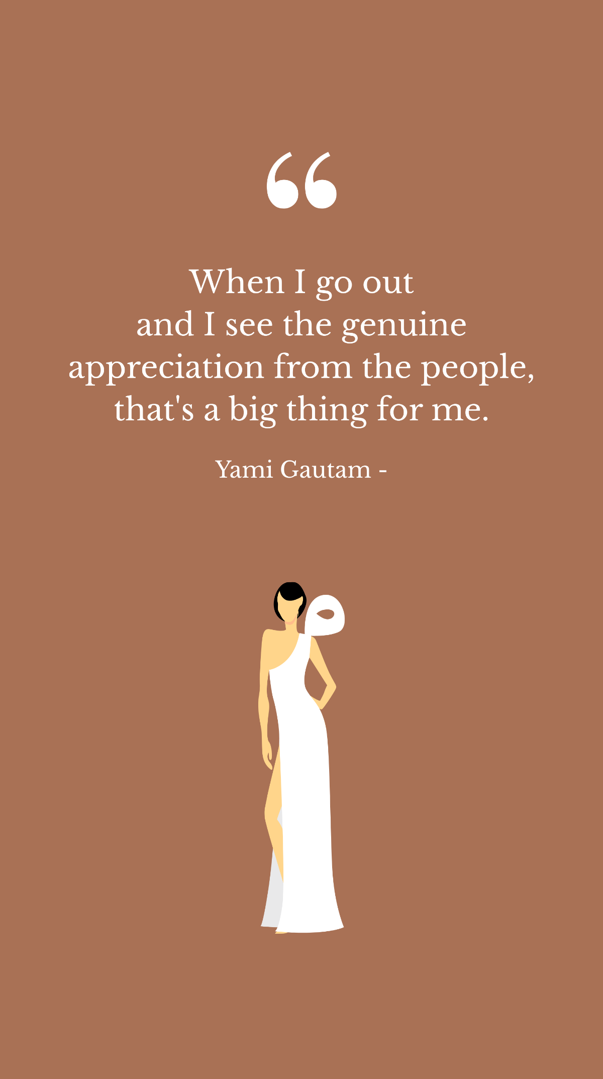 Yami Gautam - When I go out and I see the genuine appreciation from the people, that's a big thing for me. Template