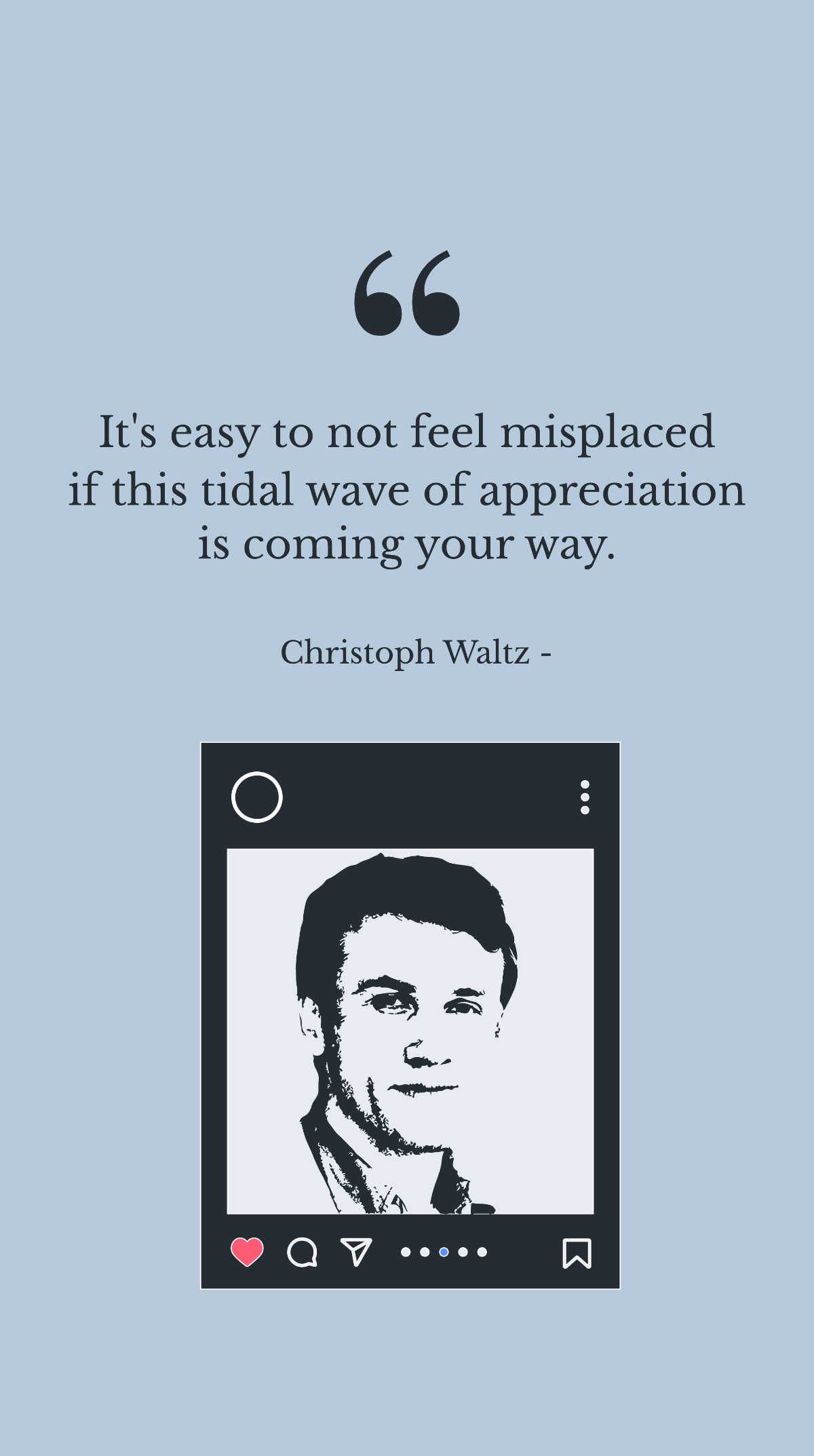 Christoph Waltz - It's easy to not feel misplaced if this tidal wave of appreciation is coming your way.