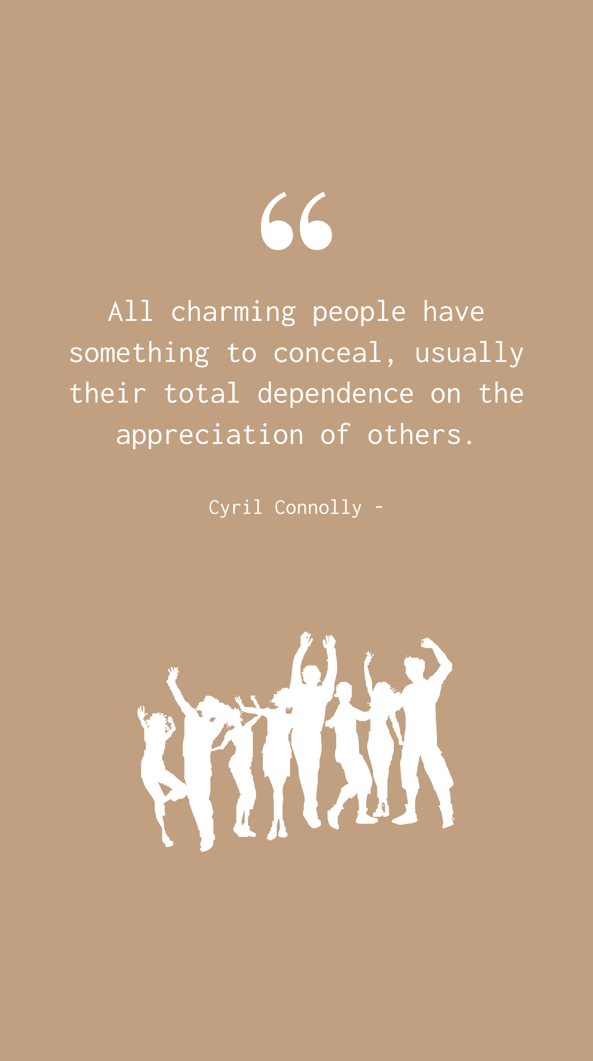 Cyril Connolly - All charming people have something to conceal, usually their total dependence on the appreciation of others.