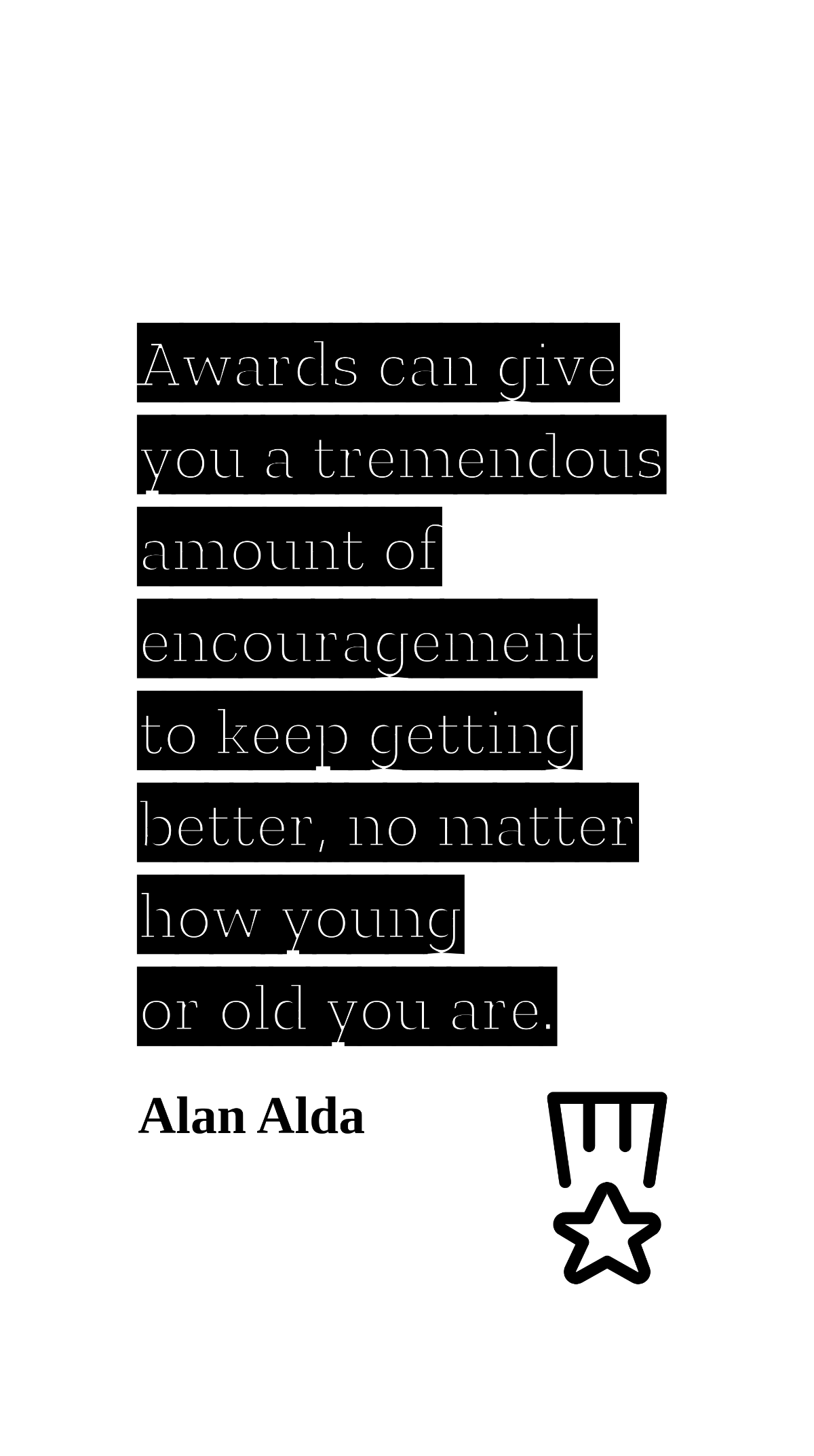 Alan Alda - Awards can give you a tremendous amount of encouragement to keep getting better, no matter how young or old you are.