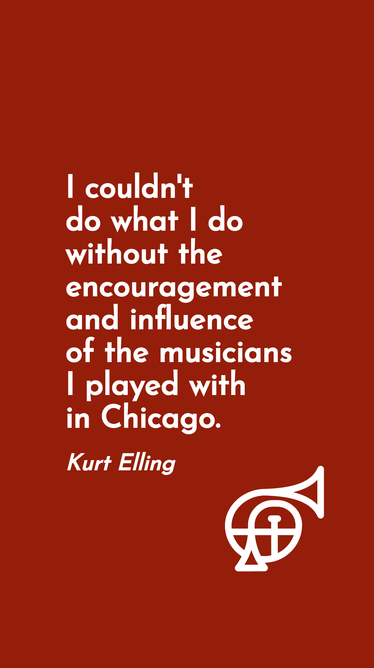 Kurt Elling - I couldn't do what I do without the encouragement and influence of the musicians I played with in Chicago. Template
