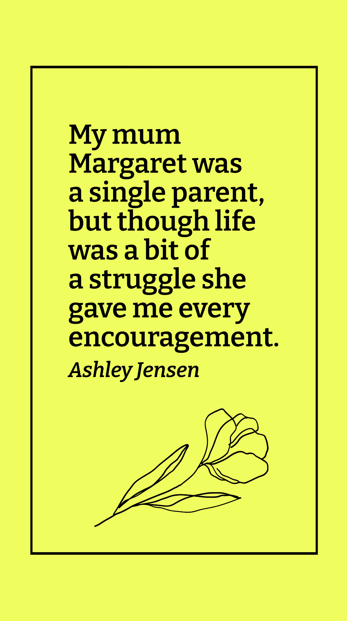 Ashley Jensen - My mum Margaret was a single parent, but though life was a bit of a struggle she gave me every encouragement. Template