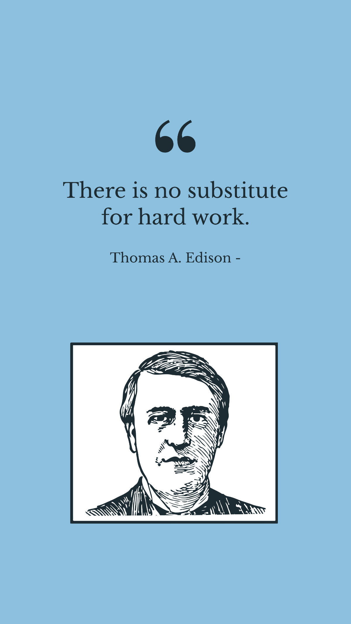 Thomas A. Edison - There is no substitute for hard work.
