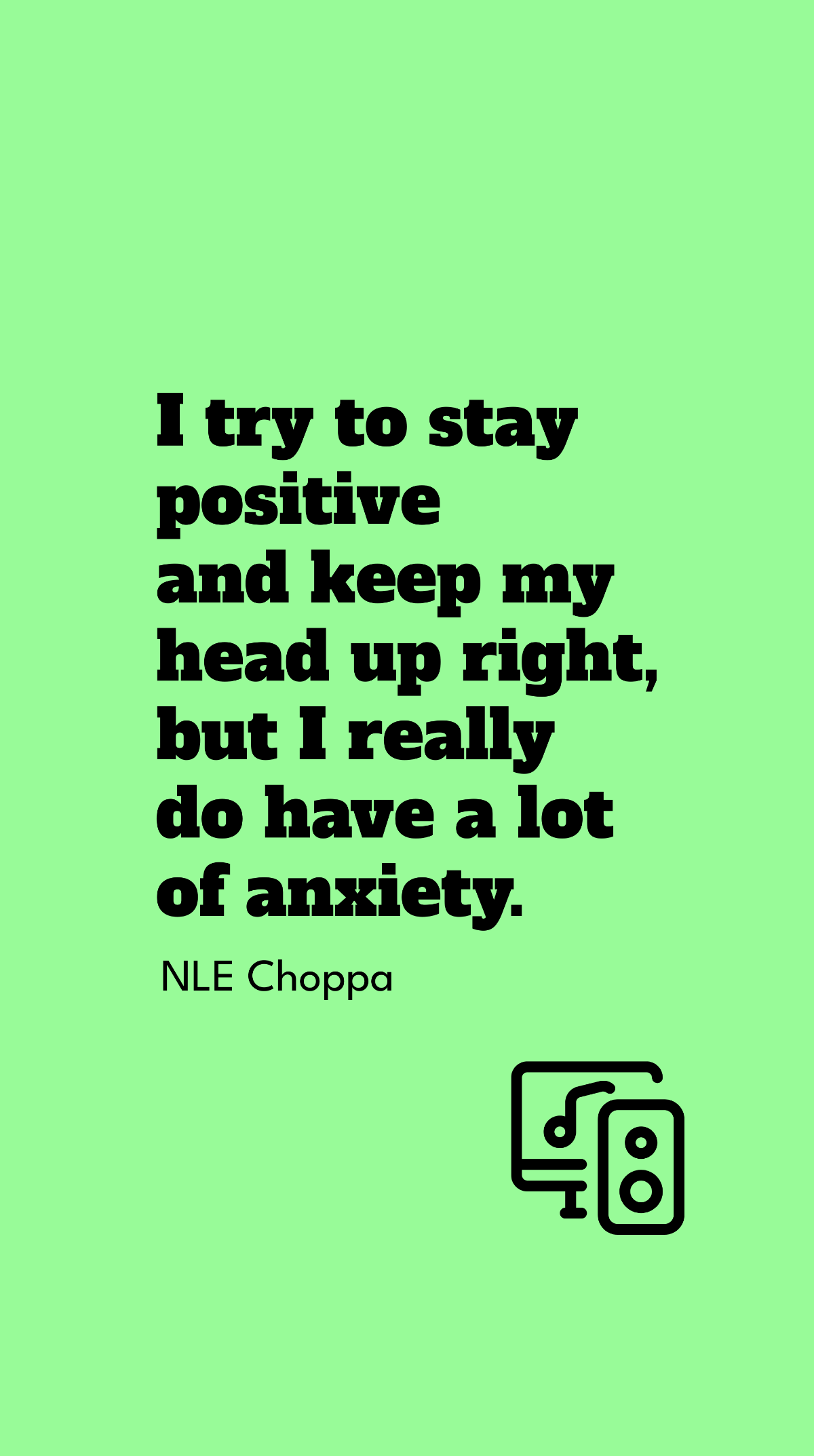 NLE Choppa - I try to stay positive and keep my head up right, but I really do have a lot of anxiety.