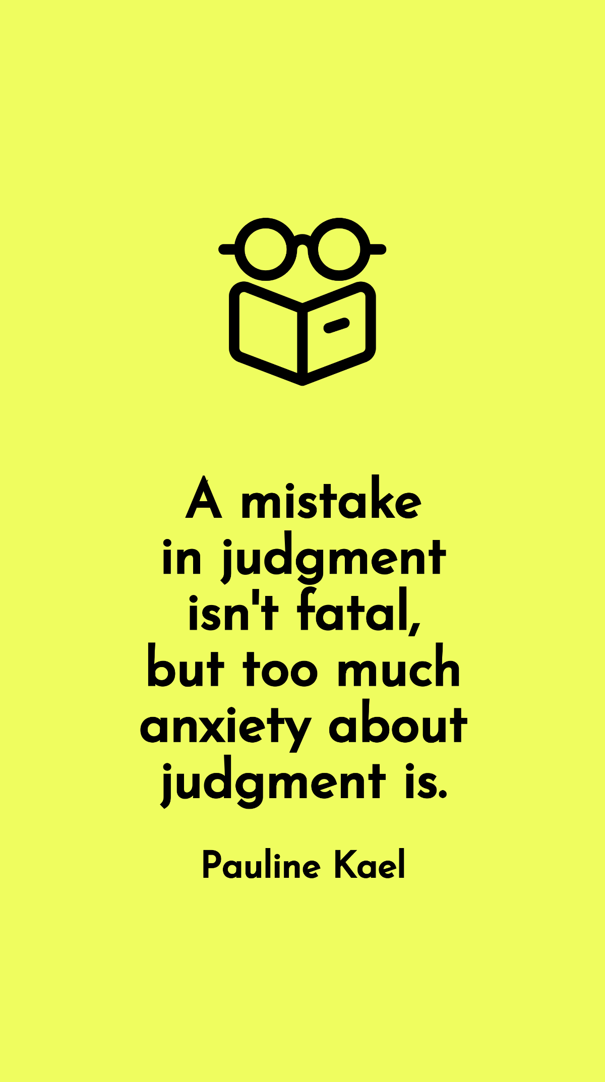 Pauline Kael - A mistake in judgment isn't fatal, but too much anxiety about judgment is. Template
