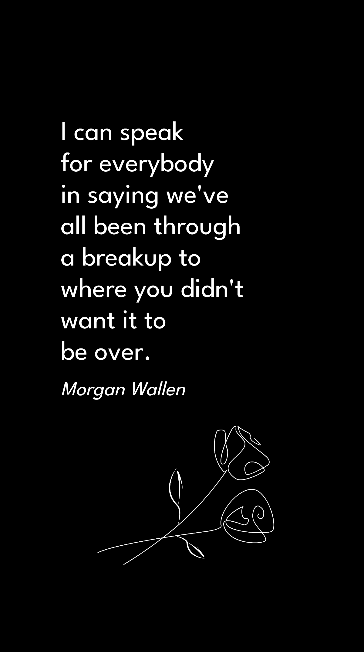 Morgan Wallen - I can speak for everybody in saying we've all been through a breakup to where you didn't want it to be over.
