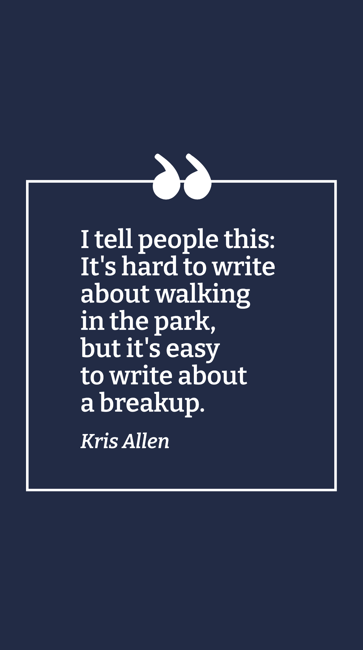 Kris Allen - I tell people this: It's hard to write about walking in the park, but it's easy to write about a breakup.