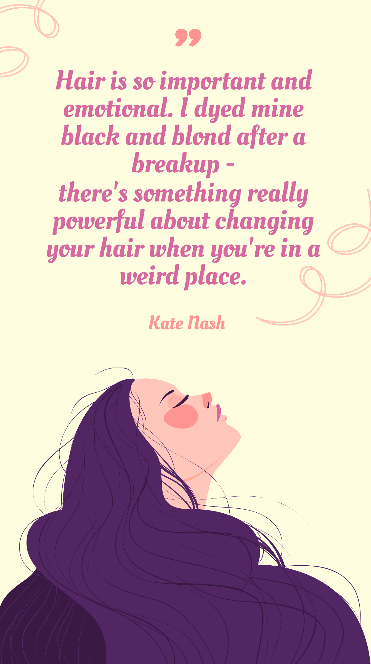 Kate Nash - Hair is so important and emotional. I dyed mine black and blond after a breakup - there's something really powerful about changing your hair when you're in a weird place. Template