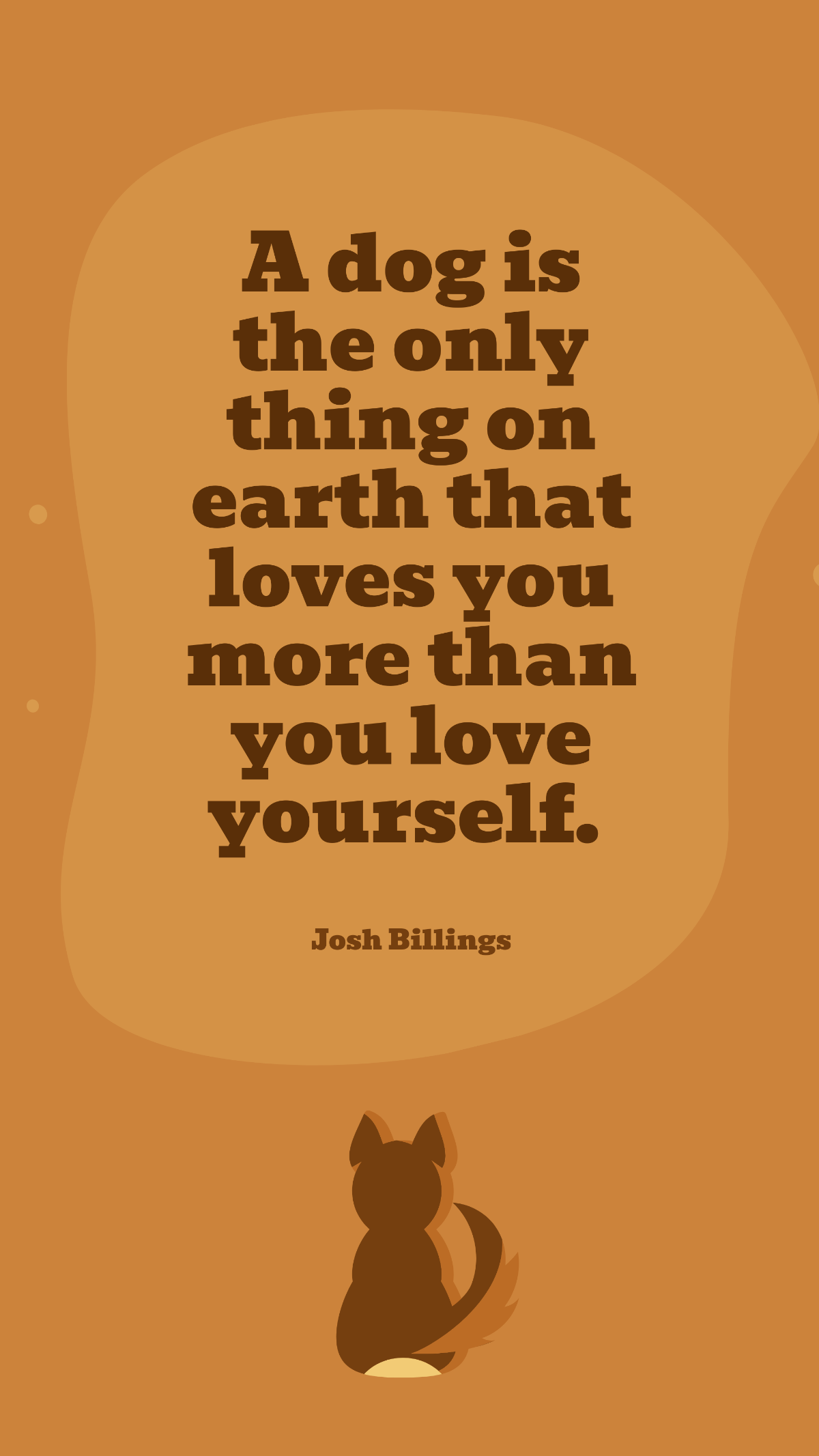 Josh Billings - A dog is the only thing on earth that loves you more than you love yourself. Template