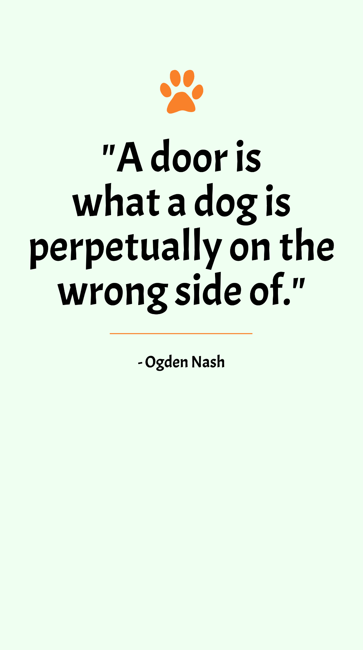 Ogden Nash - A door is what a dog is perpetually on the wrong side of.
