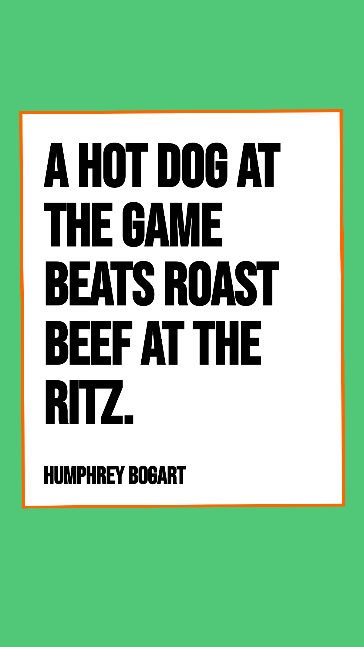 Humphrey Bogart - A hot dog at the game beats roast beef at the Ritz. Template