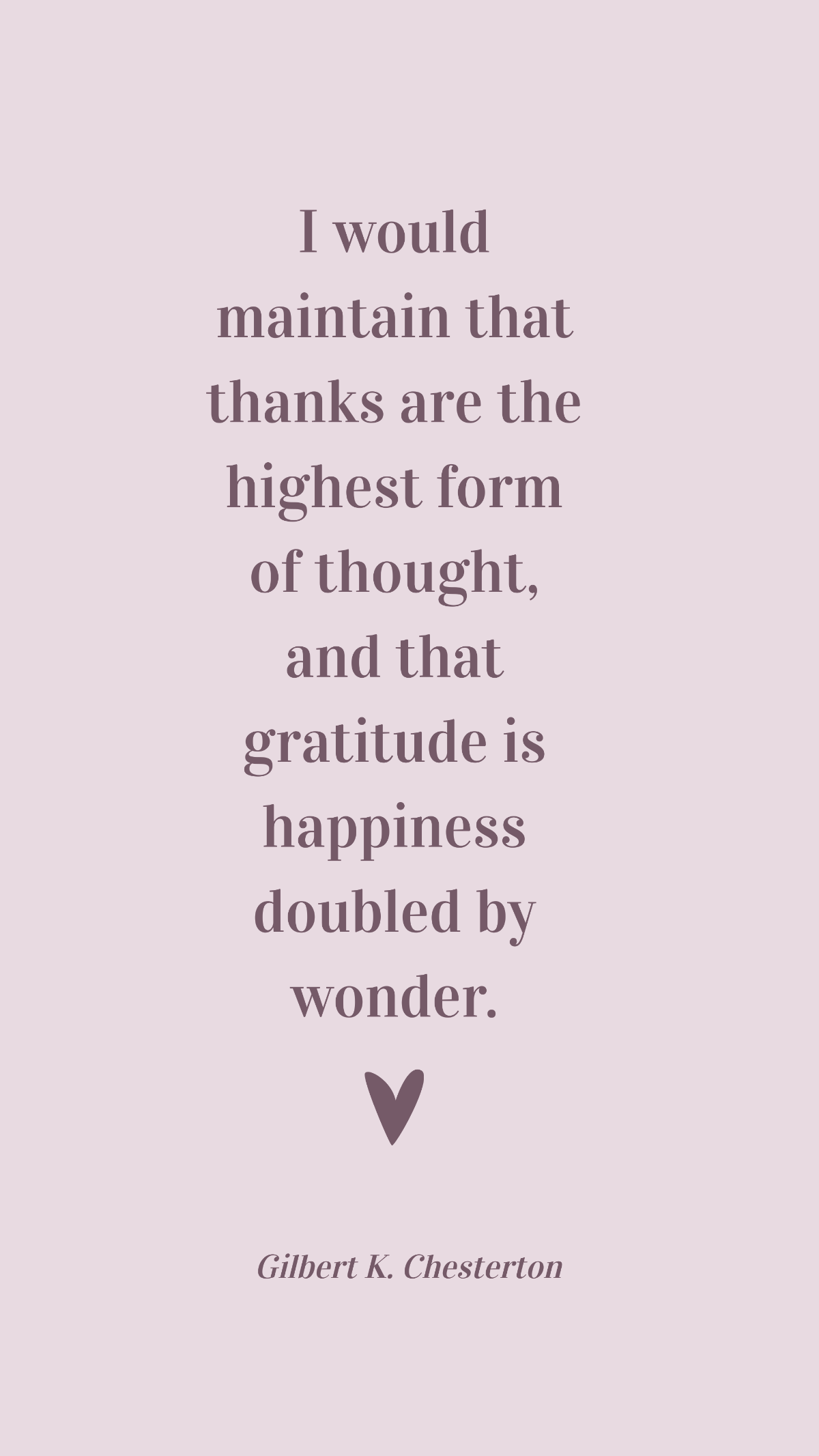 Free Gilbert K. Chesterton - I would maintain that thanks are the highest form of thought, and that gratitude is happiness doubled by wonder. Template