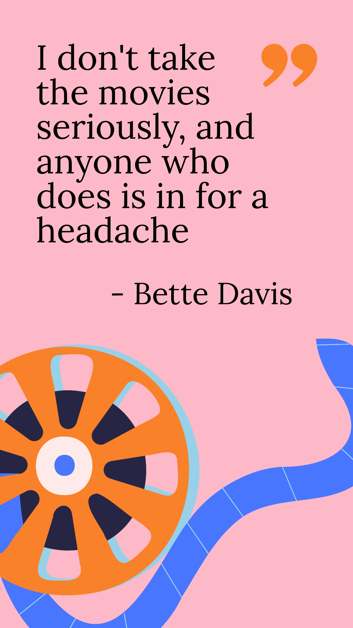 Bette Davis - I don't take the movies seriously, and anyone who does is in for a headache