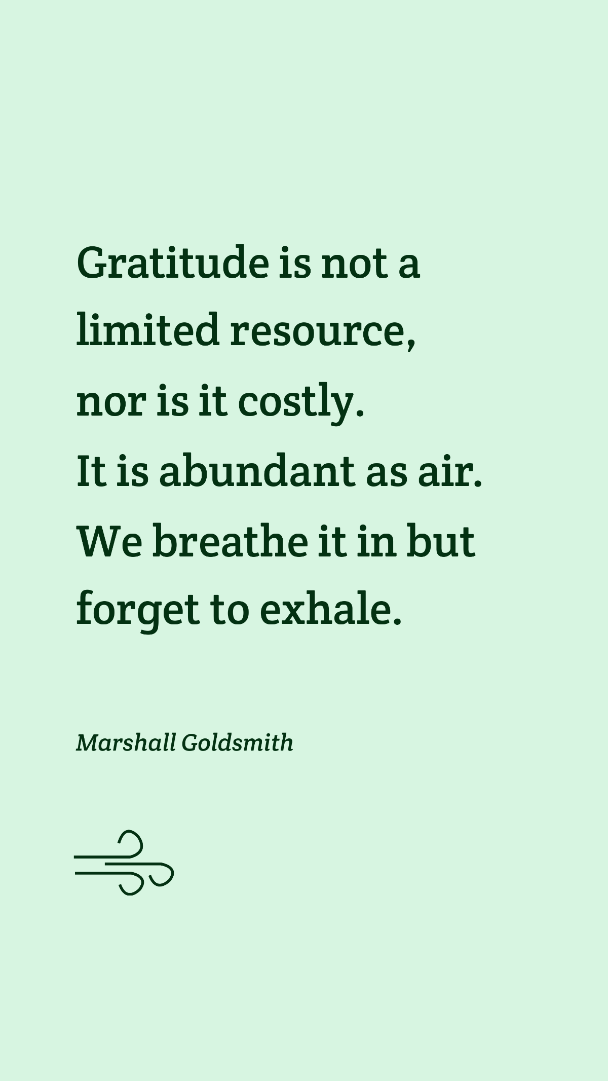 Free Marshall Goldsmith - Gratitude is not a limited resource, nor is it costly. It is abundant as air. We breathe it in but forget to exhale. Template