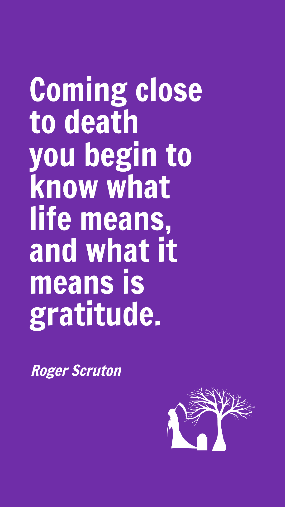 Free Roger Scruton - Coming close to death you begin to know what life means, and what it means is gratitude. Template