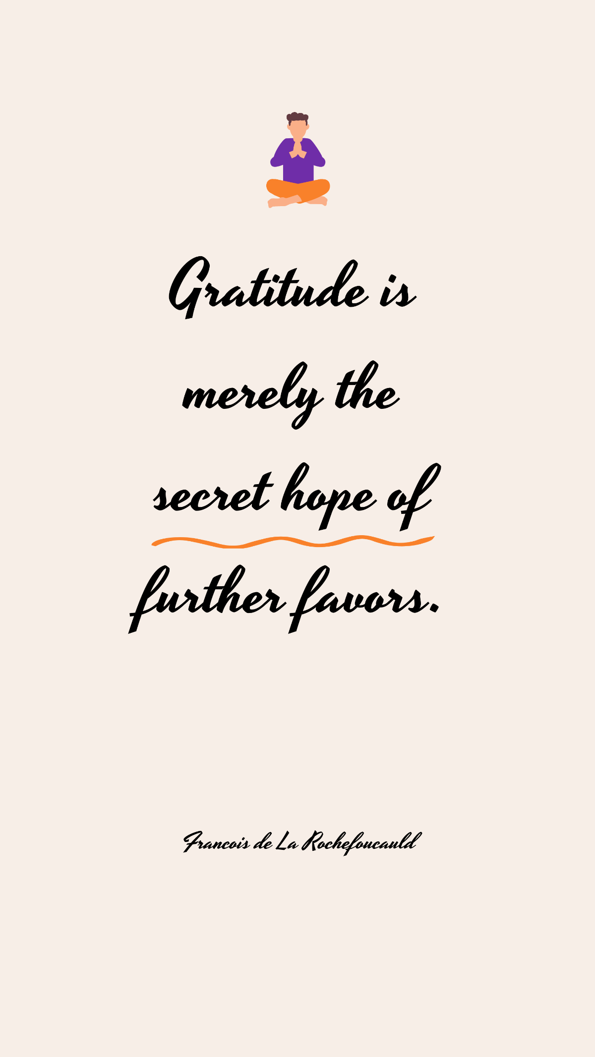 Francois de La Rochefoucauld - Gratitude is merely the secret hope of further favors. Template