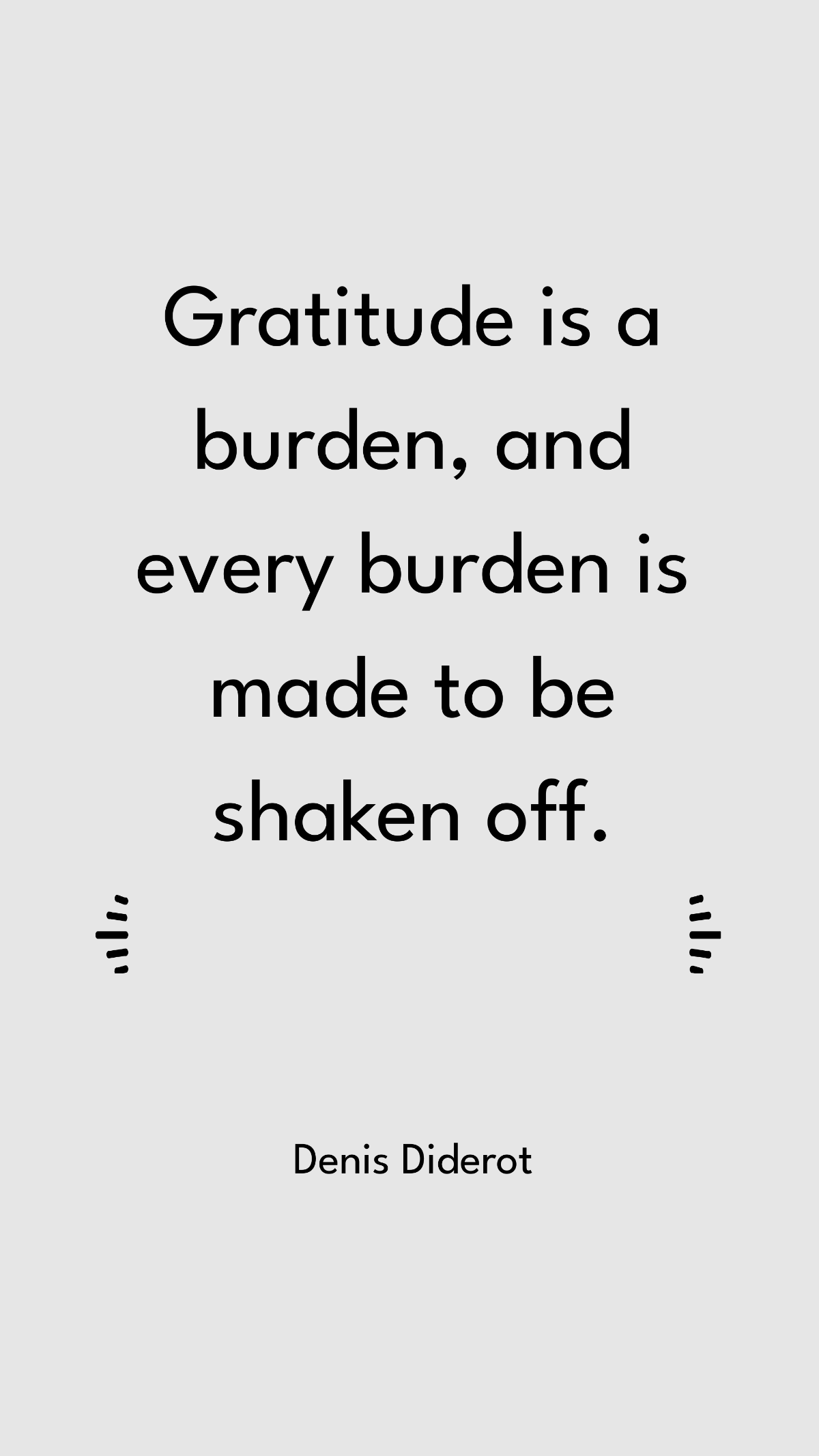 Denis Diderot - Gratitude is a burden, and every burden is made to be shaken off.