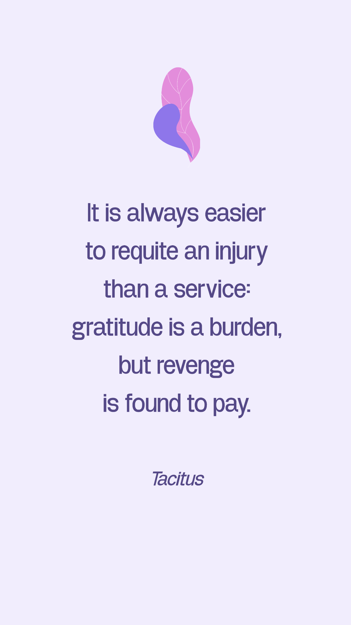 Free Tacitus - It is always easier to requite an injury than a service: gratitude is a burden, but revenge is found to pay. Template