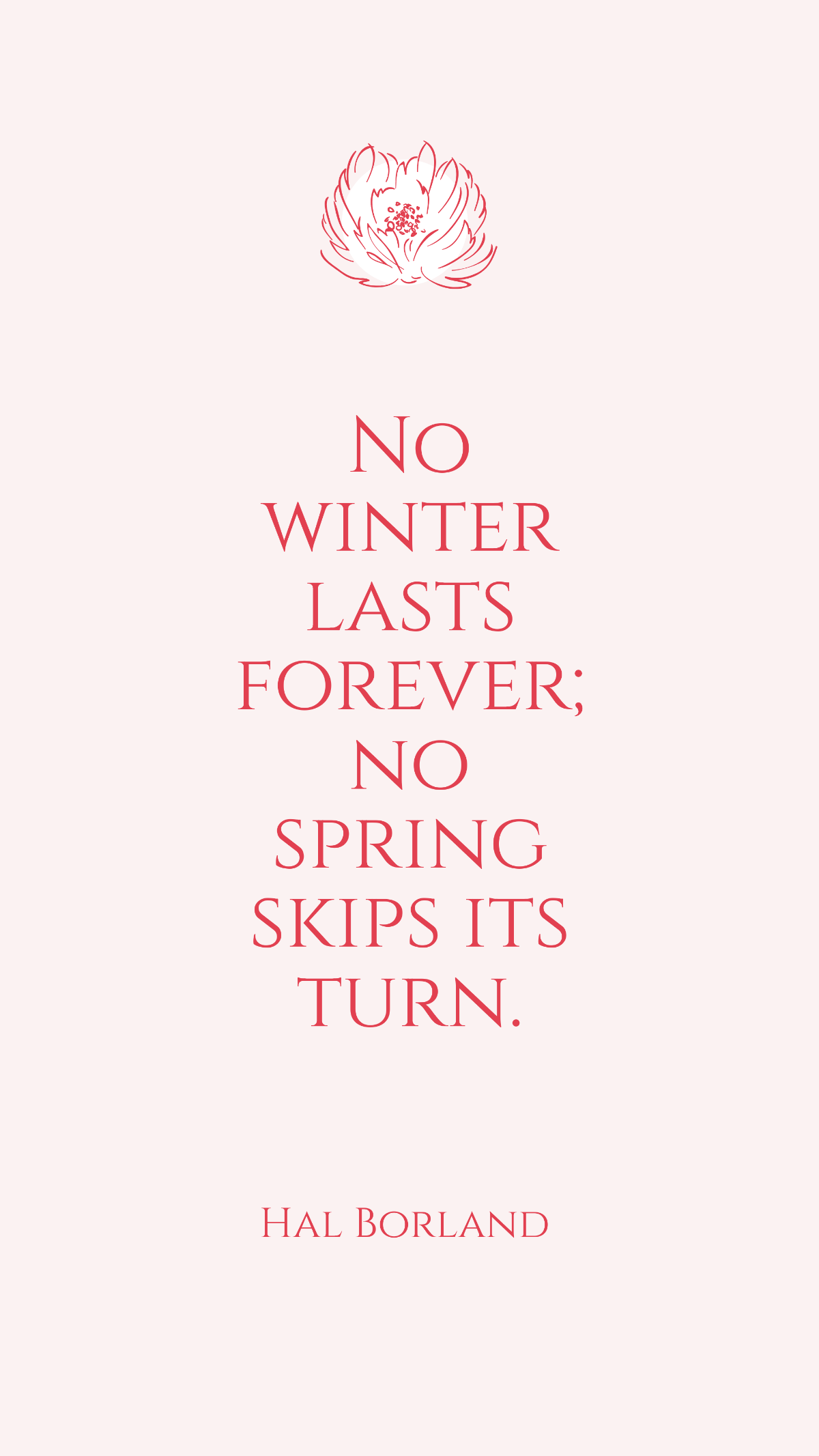 Hal Borland - No winter lasts forever; no spring skips its turn.