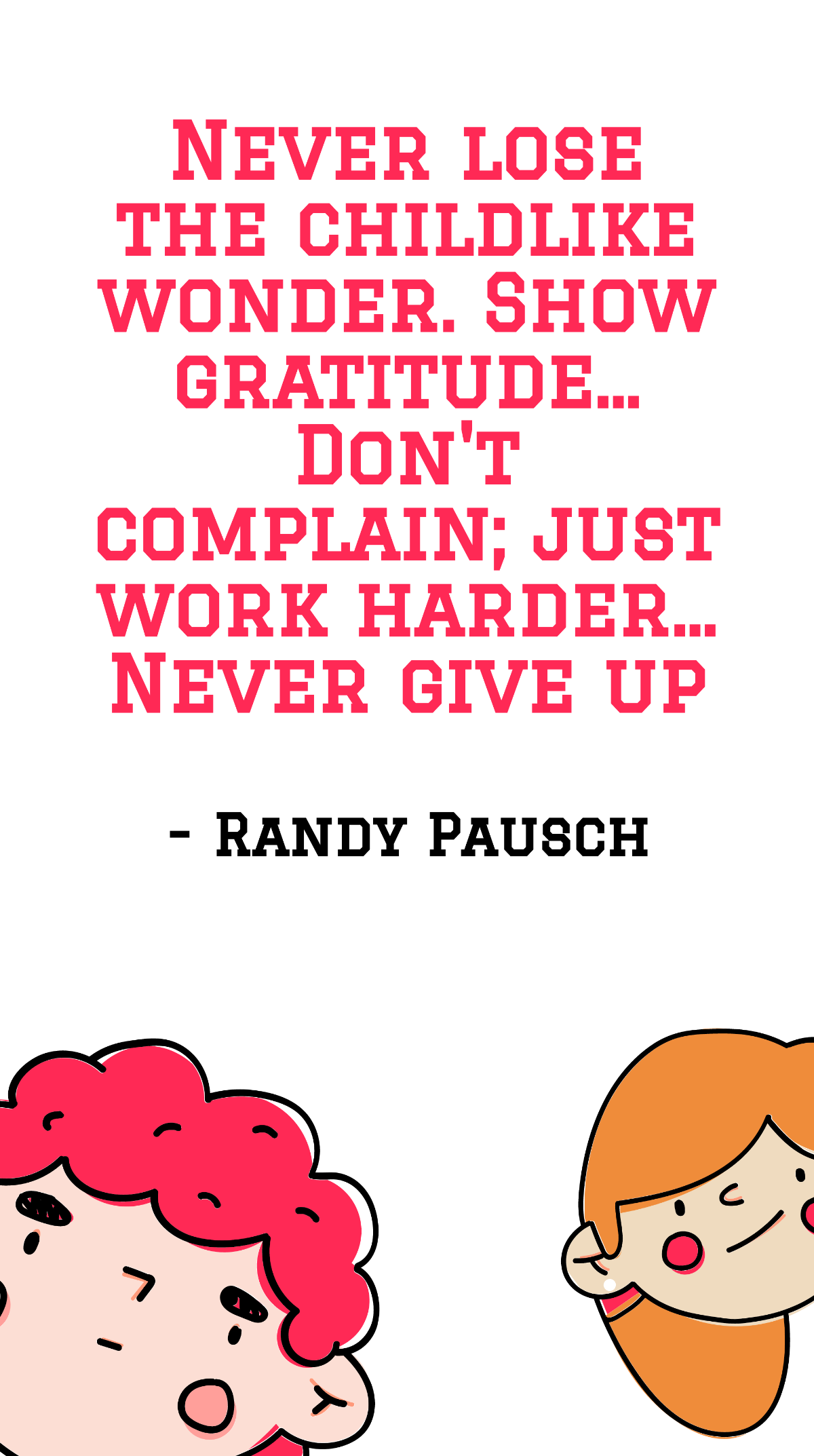 Randy Pausch - Never lose the childlike wonder. Show gratitude... Don't complain; just work harder... Never give up Template