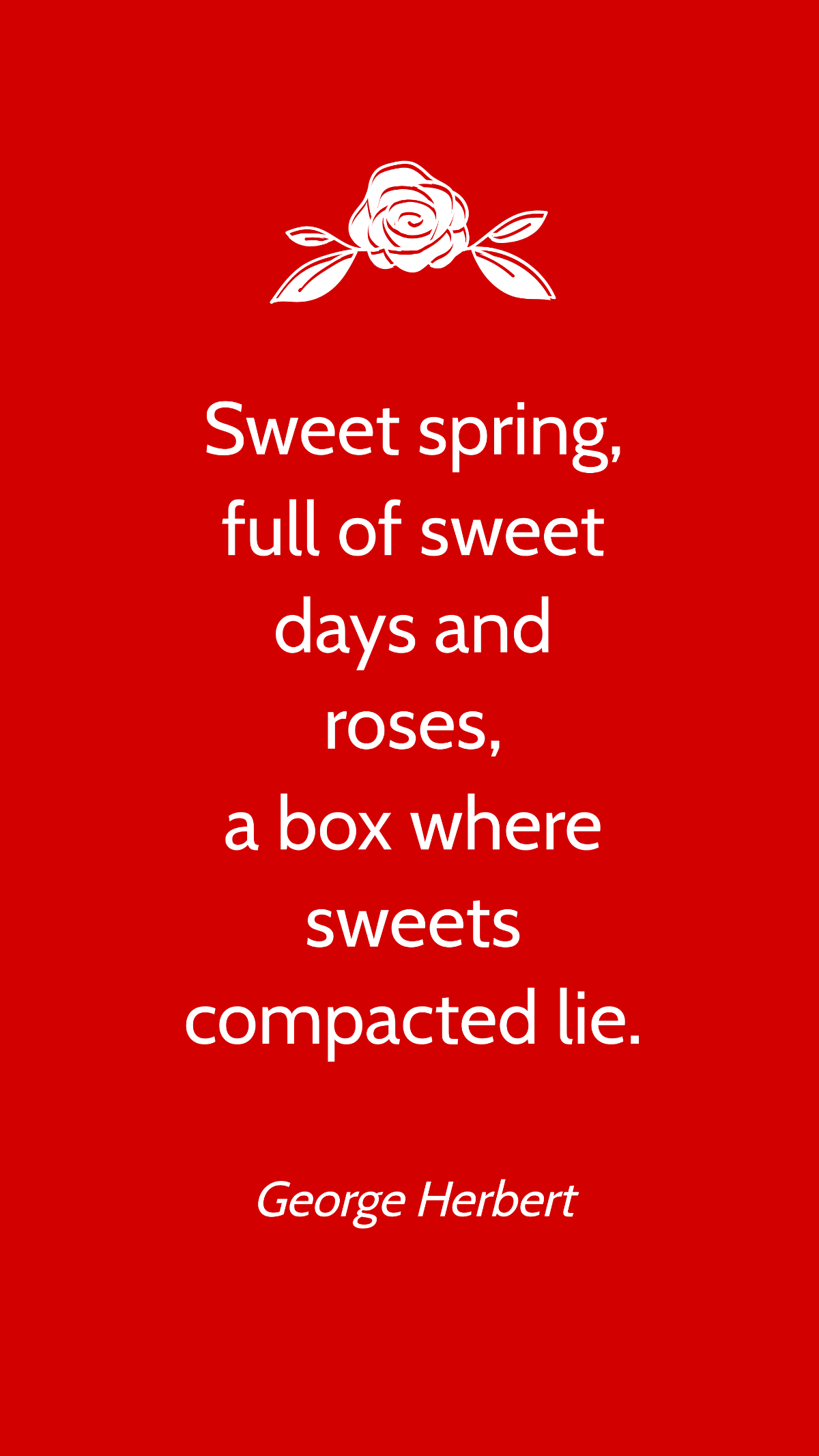 George Herbert - Sweet spring, full of sweet days and roses, a box where sweets compacted lie.