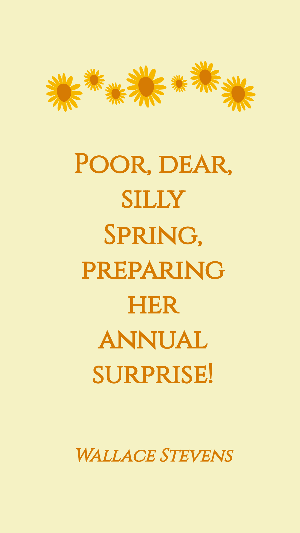 Wallace Stevens - Poor, dear, silly Spring, preparing her annual surprise!