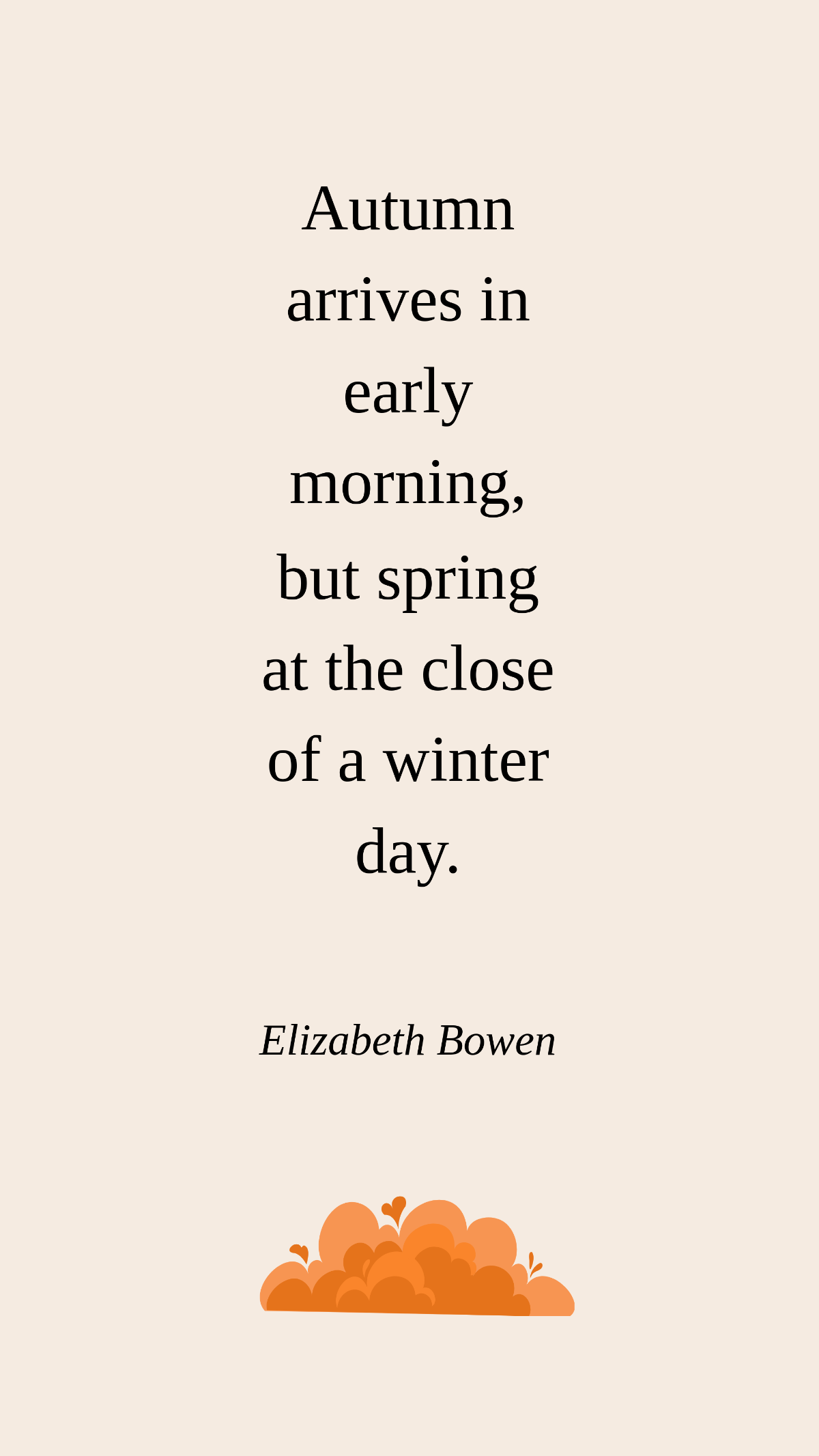 Elizabeth Bowen - Autumn arrives in early morning, but spring at the close of a winter day.