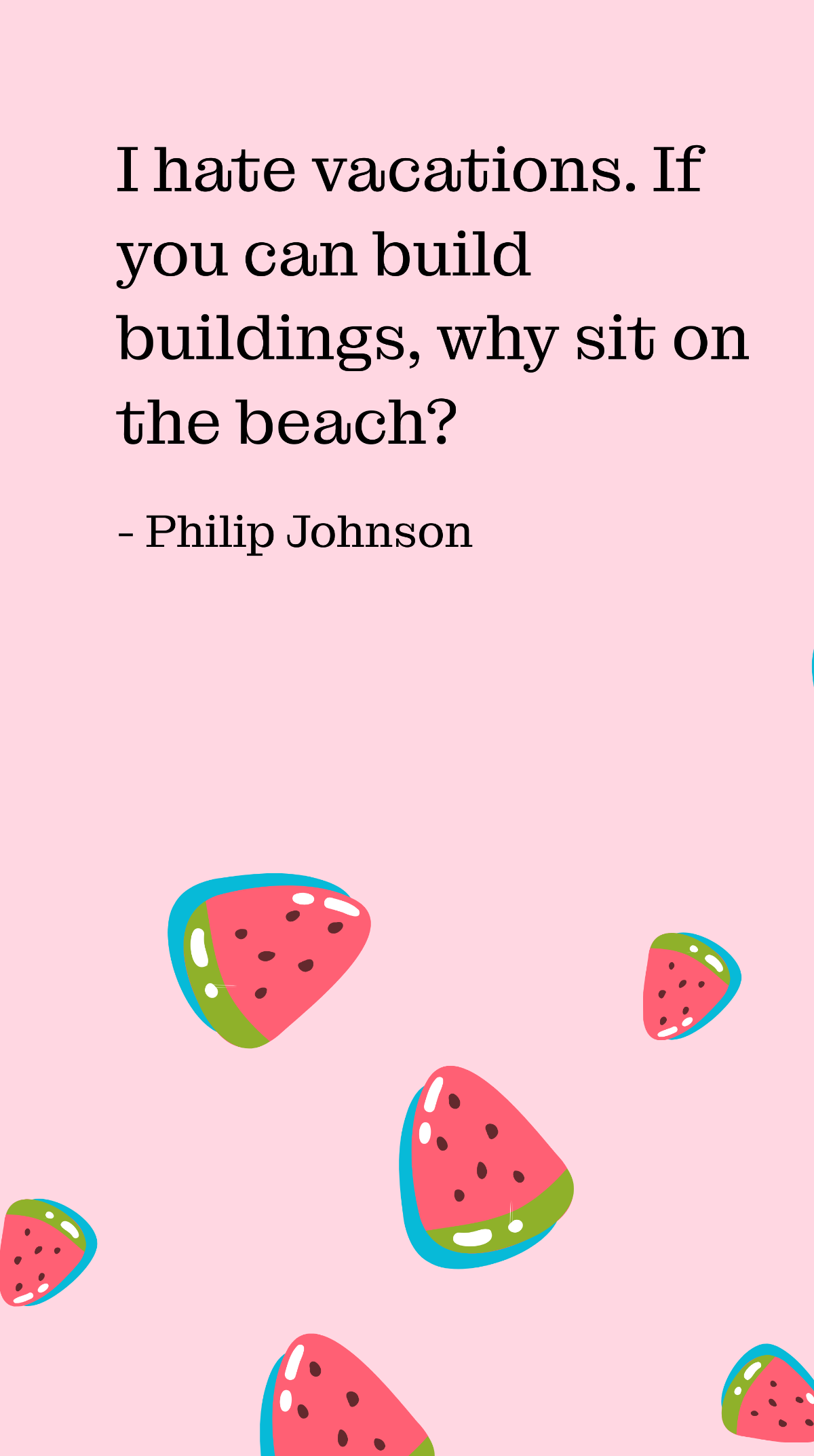 Philip Johnson - I hate vacations. If you can build buildings, why sit on the beach? Template
