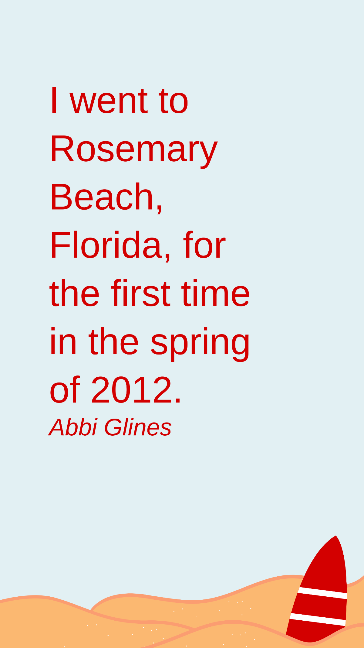 Abbi Glines - I went to Rosemary Beach, Florida, for the first time in the spring of 2012.