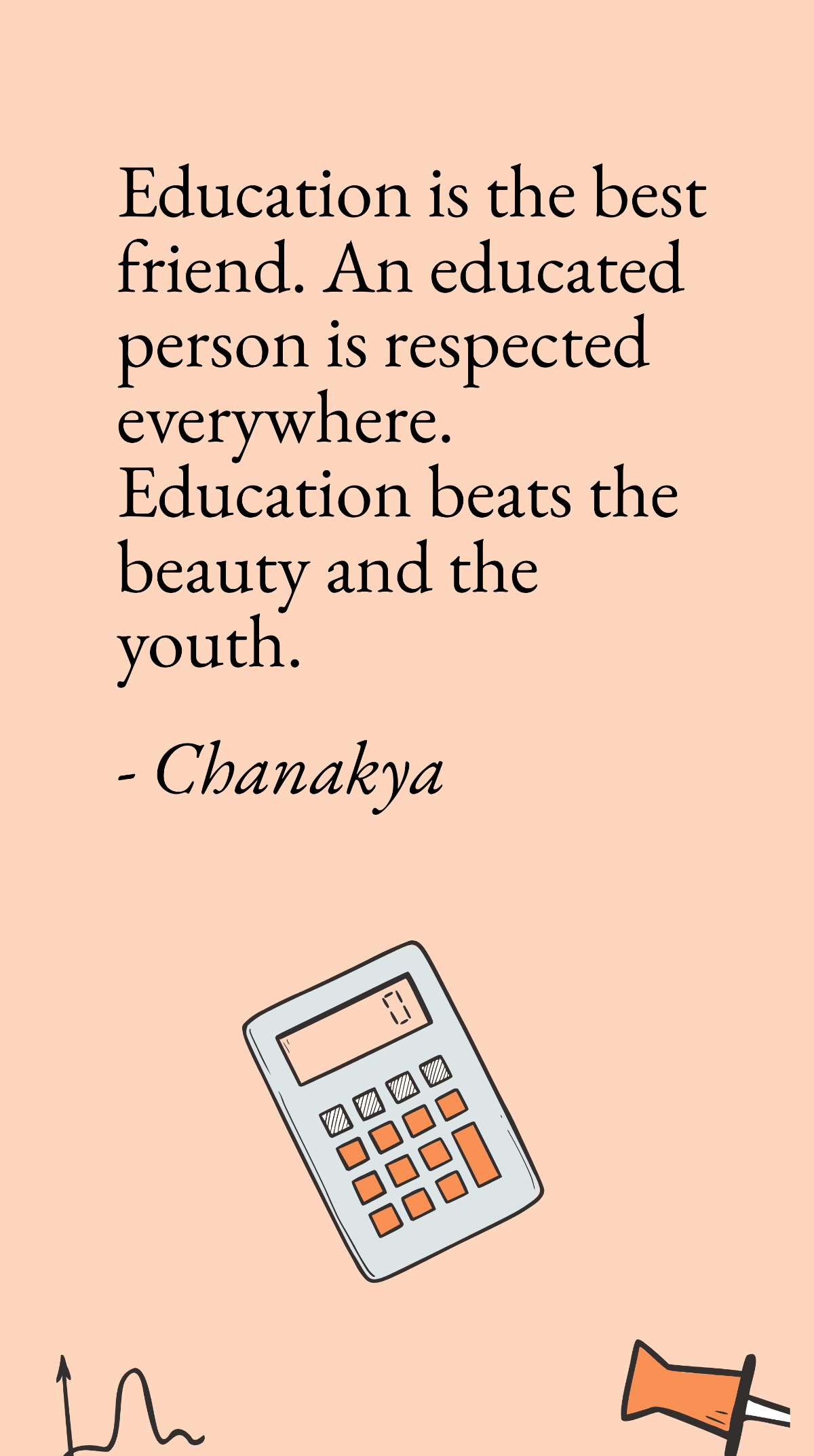 Chanakya - Education is the best friend. An educated person is respected everywhere. Education beats the beauty and the youth. Template