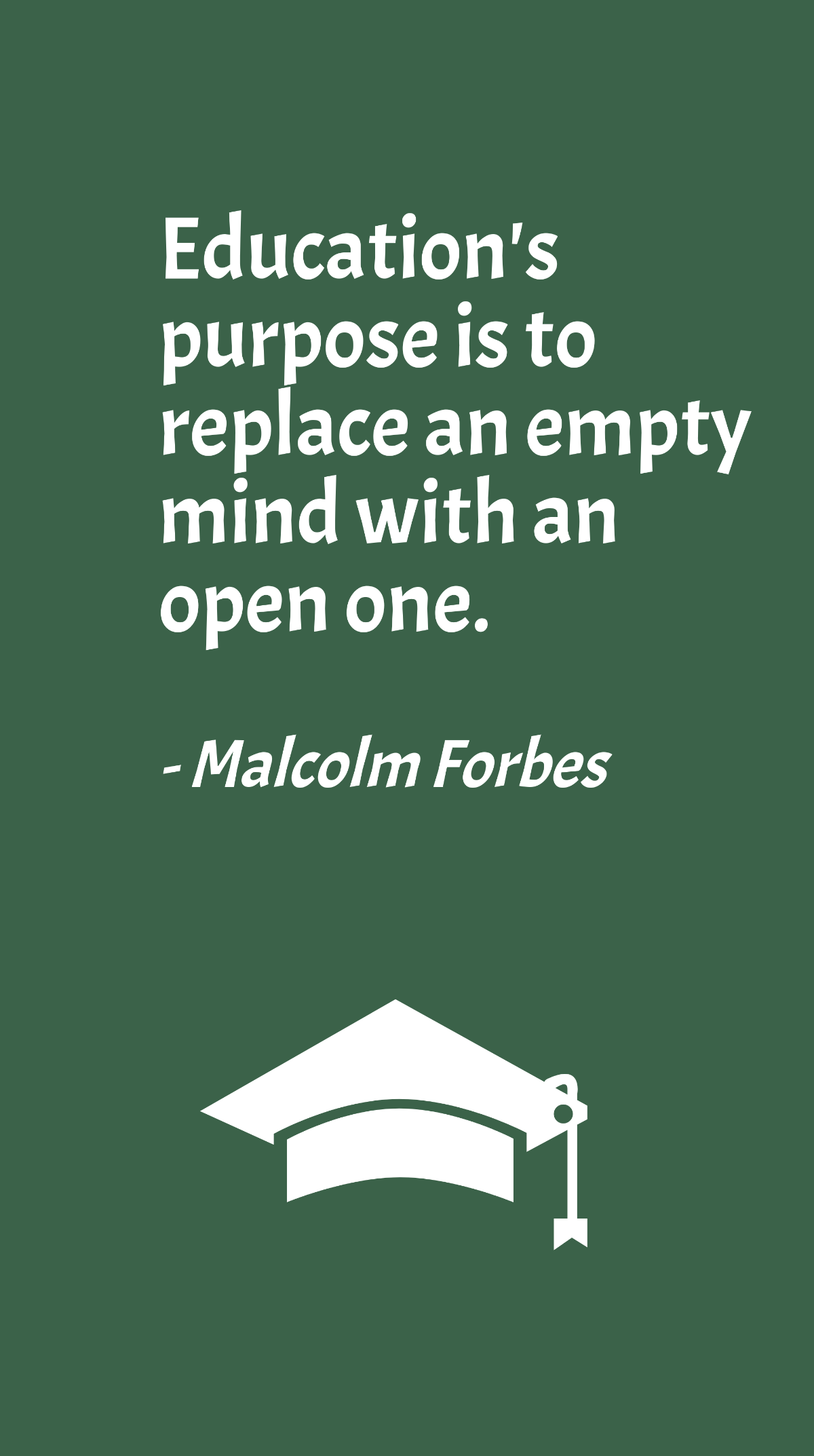 Malcolm Forbes - Education's purpose is to replace an empty mind with an open one.