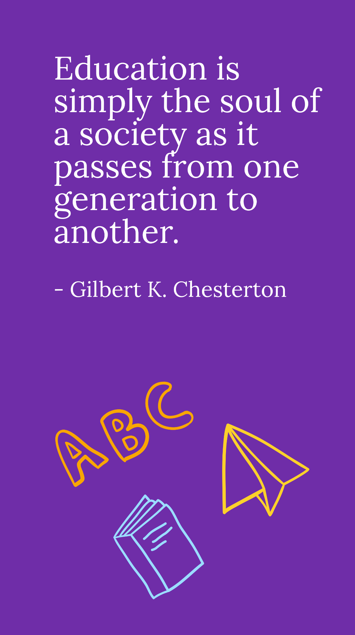 Gilbert K. Chesterton - Education is simply the soul of a society as it passes from one generation to another. Template