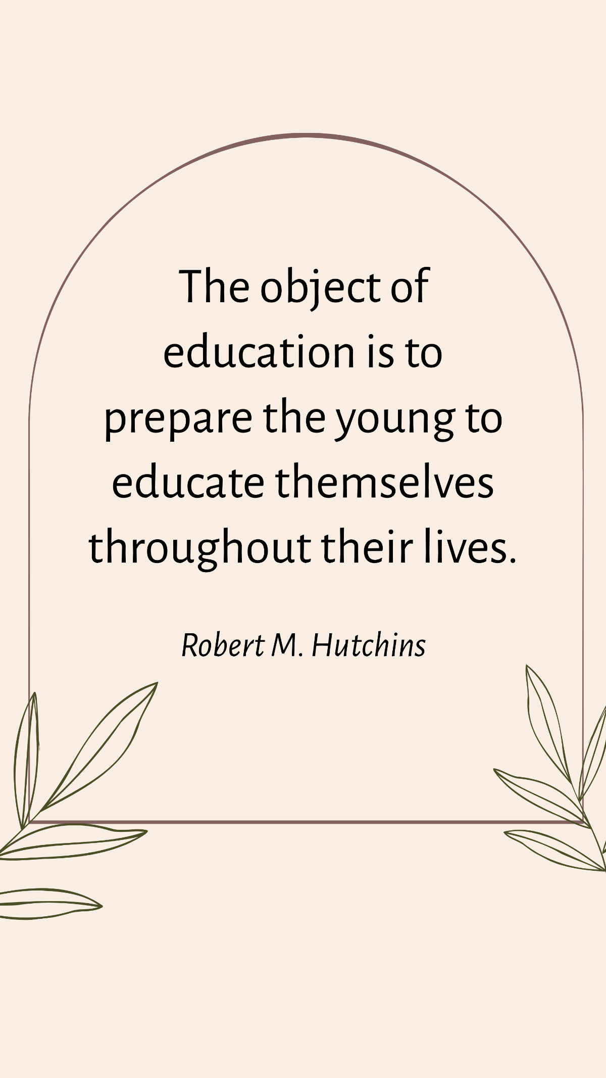 Free Robert M. Hutchins - The object of education is to prepare the young to educate themselves throughout their lives. Template