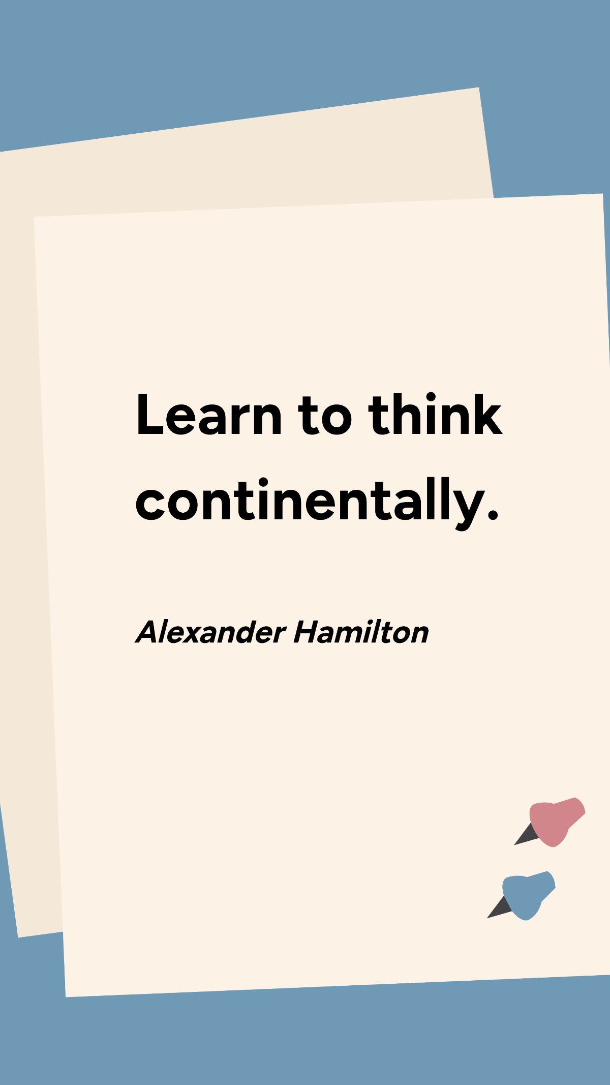 Alexander Hamilton - Learn to think continentally.
