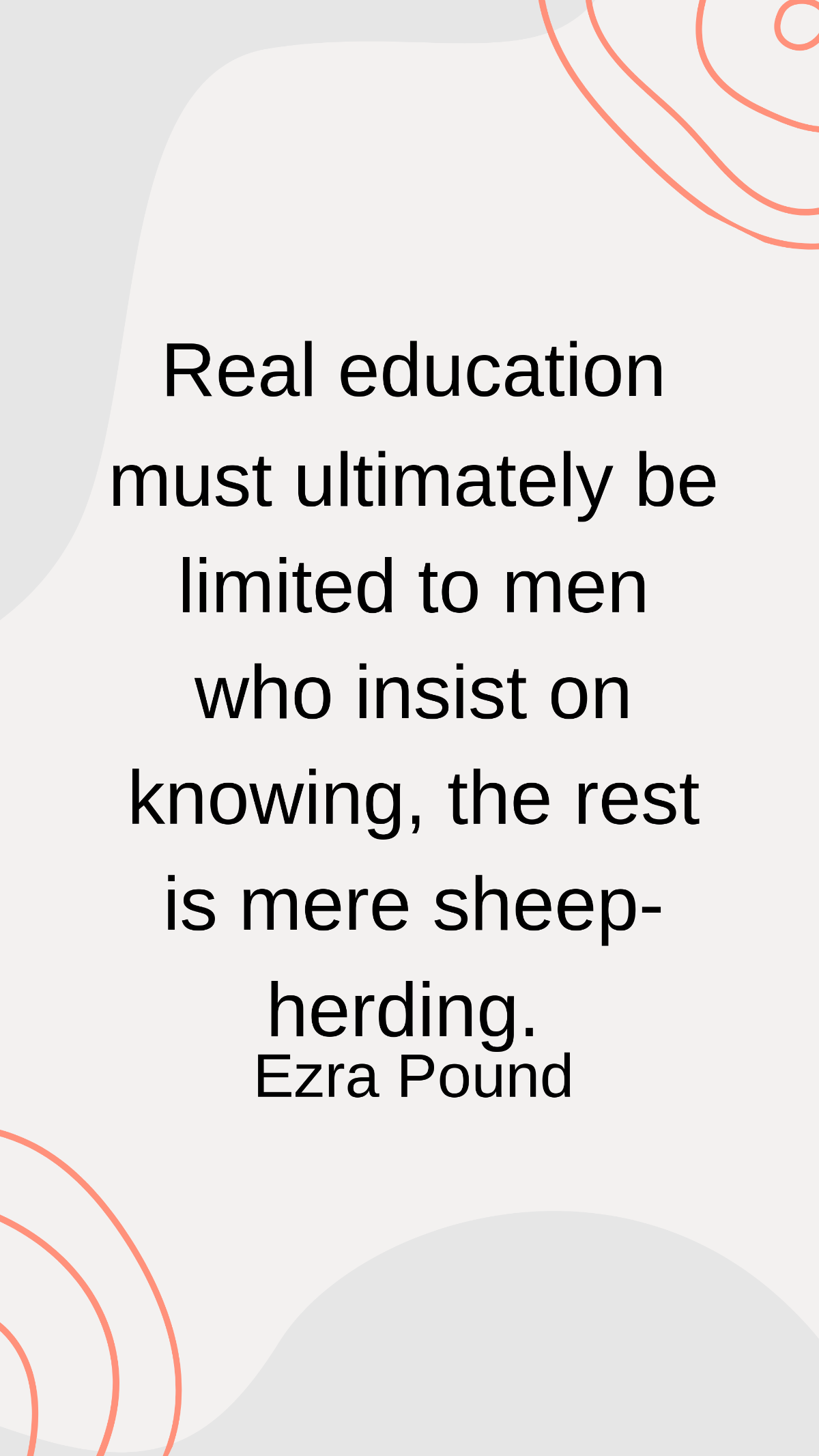 Ezra Pound - Real education must ultimately be limited to men who insist on knowing, the rest is mere sheep-herding.