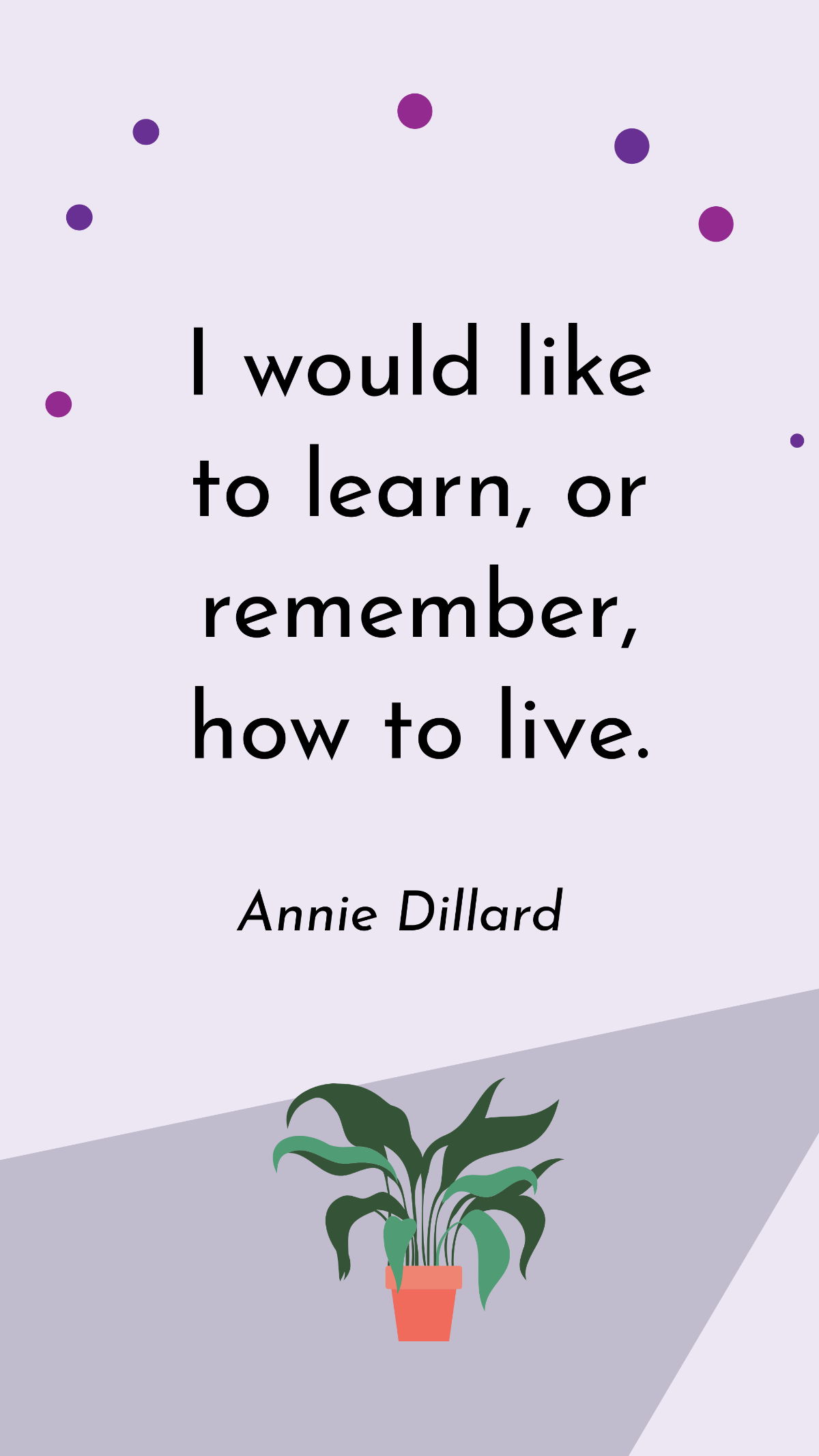 Annie Dillard - I would like to learn, or remember, how to live. Template